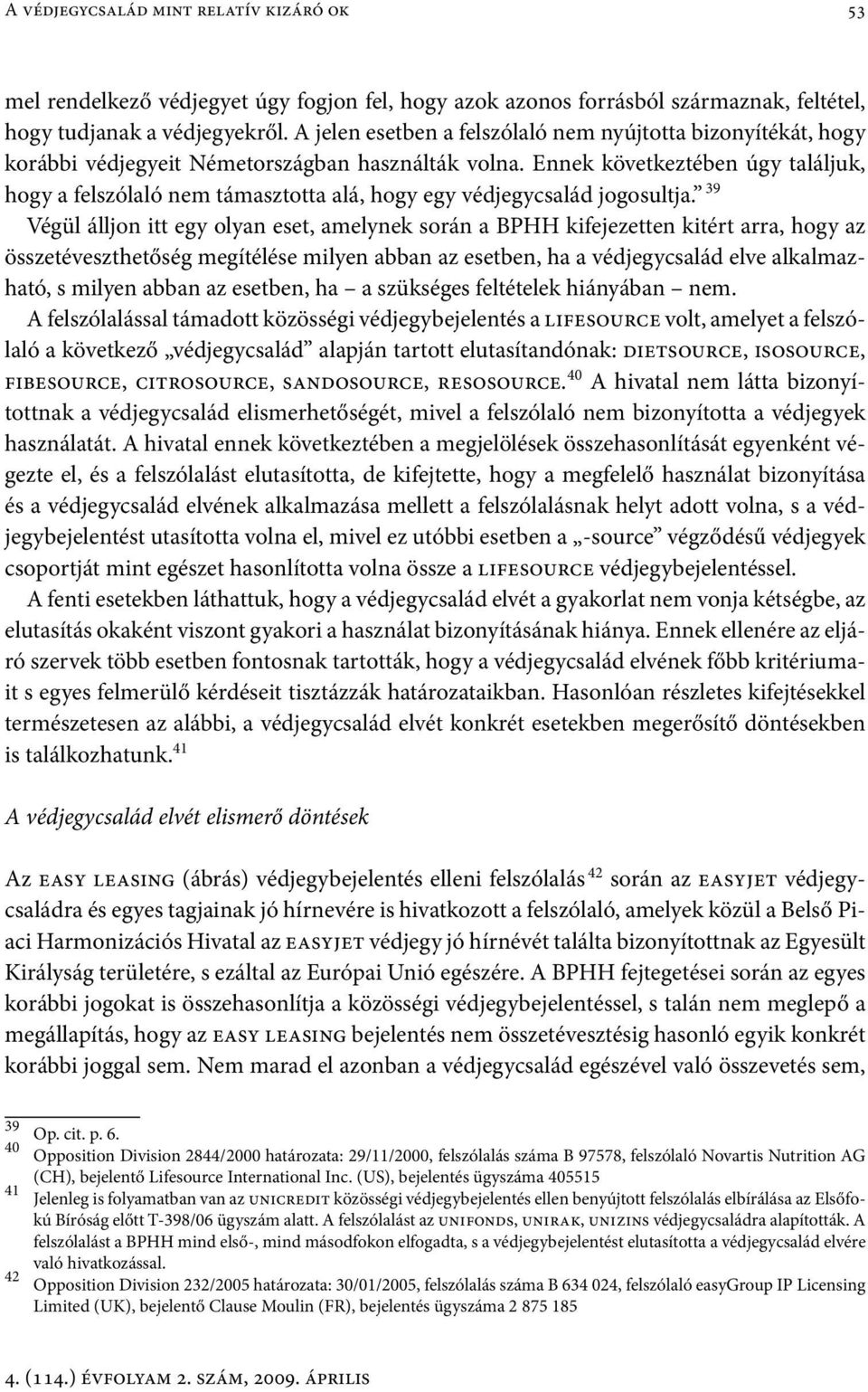 Ennek következtében úgy találjuk, hogy a felszólaló nem támasztotta alá, hogy egy védjegycsalád jogosultja.