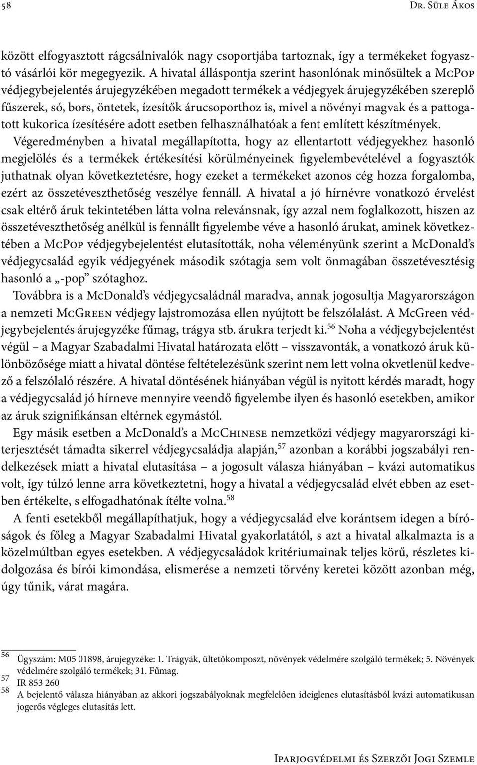 is, mivel a növényi magvak és a pattogatott kukorica ízesítésére adott esetben felhasználhatóak a fent említett készítmények.