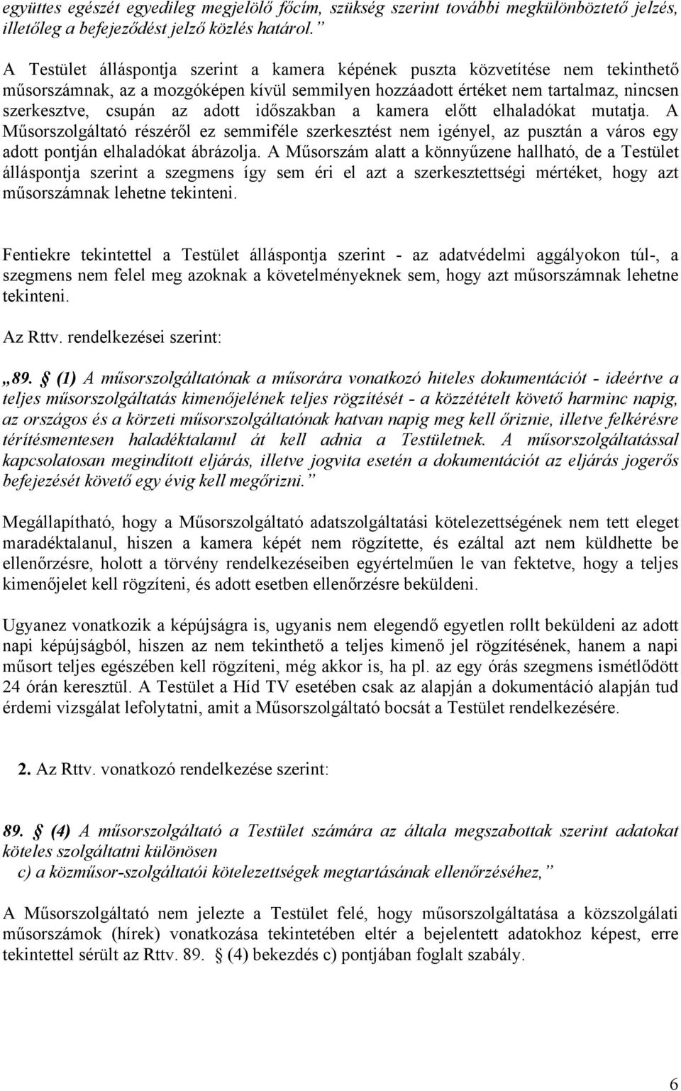 időszakban a kamera előtt elhaladókat mutatja. A Műsorszolgáltató részéről ez semmiféle szerkesztést nem igényel, az pusztán a város egy adott pontján elhaladókat ábrázolja.