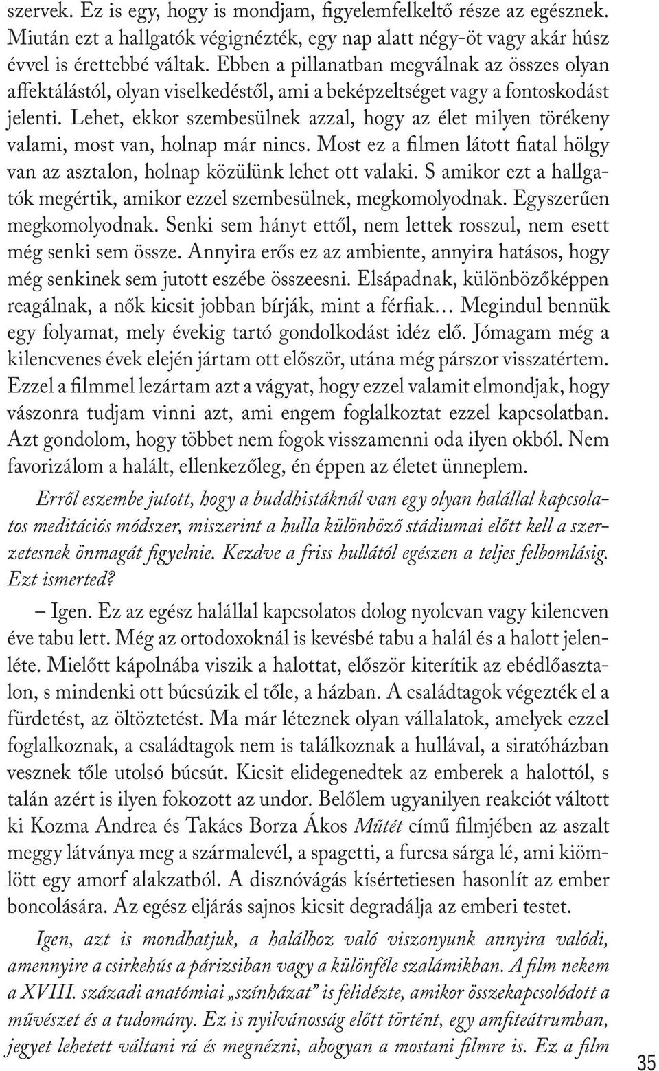 Lehet, ekkor szembesülnek azzal, hogy az élet milyen törékeny valami, most van, holnap már nincs. Most ez a filmen látott fiatal hölgy van az asztalon, holnap közülünk lehet ott valaki.