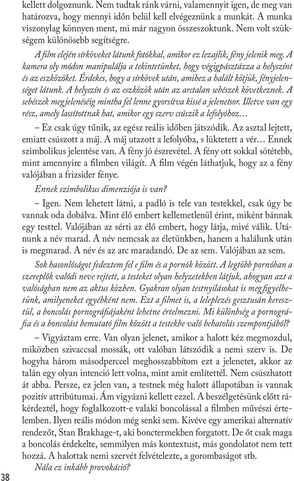 A kamera oly módon manipulálja a tekintetünket, hogy végigpásztázza a helyszínt és az eszközöket. Érdekes, hogy a sírkövek után, amihez a halált kötjük, fényjelenséget látunk.