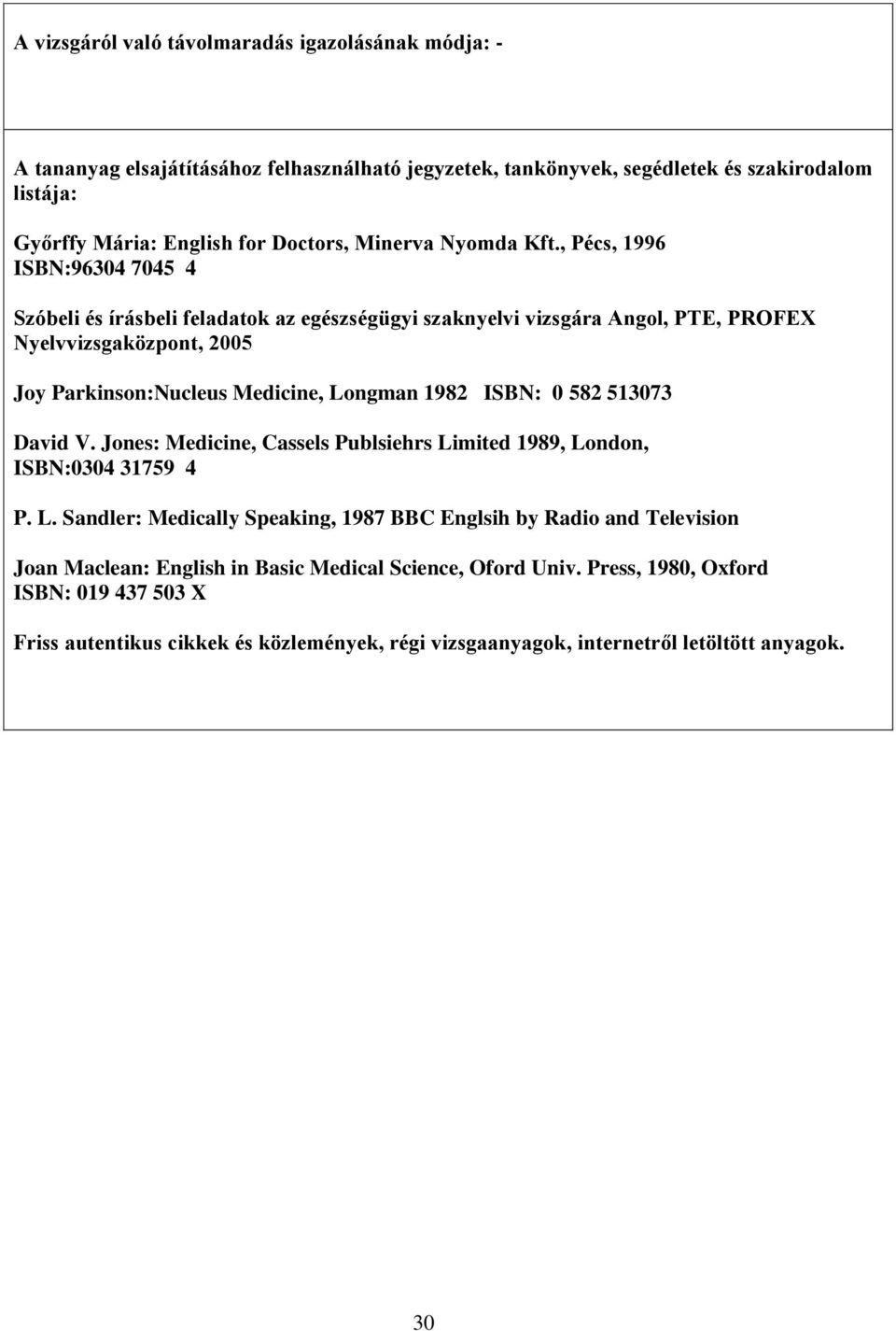 , Pécs, 1996 ISBN:96304 7045 4 Szóbeli és írásbeli feladatok az egészségügyi szaknyelvi vizsgára Angol, PTE, PROFEX Nyelvvizsgaközpont, 2005 Joy Parkinson:Nucleus Medicine, Longman 1982 ISBN: