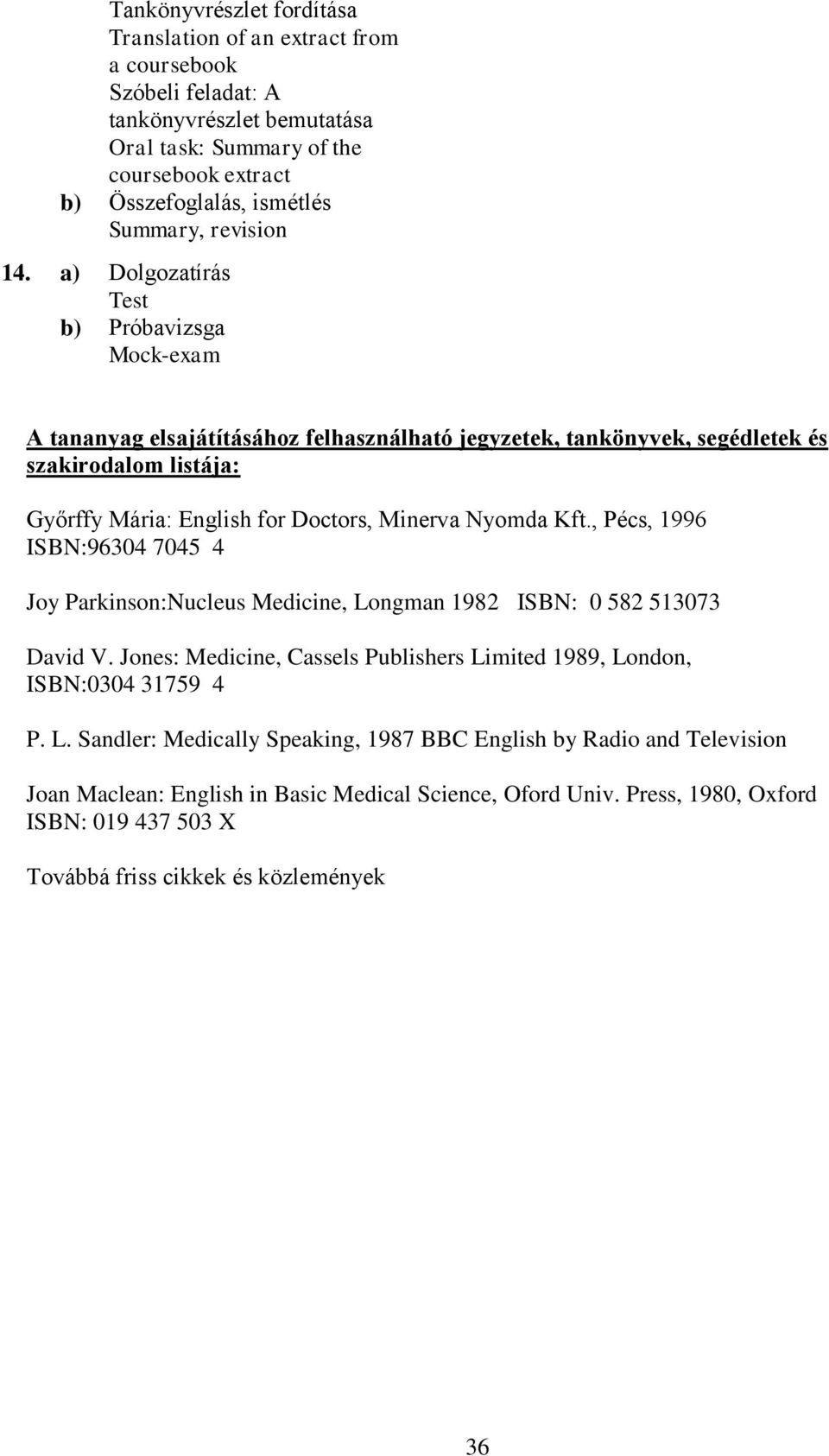 Nyomda Kft., Pécs, 1996 ISBN:96304 7045 4 Joy Parkinson:Nucleus Medicine, Longman 1982 ISBN: 0 582 513073 David V. Jones: Medicine, Cassels Publishers Limited 1989, London, ISBN:0304 31759 4 P.