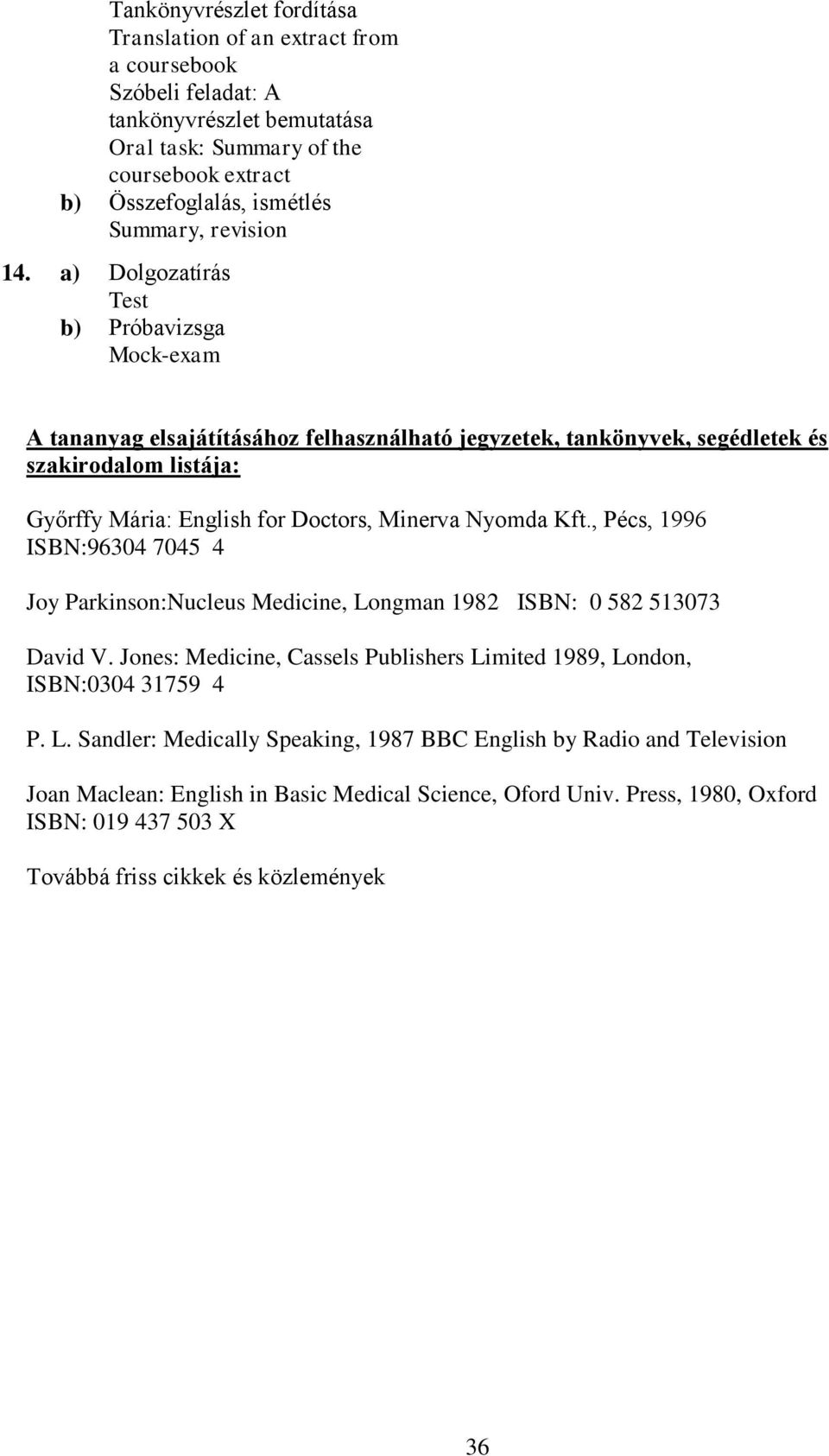 Nyomda Kft., Pécs, 1996 ISBN:96304 7045 4 Joy Parkinson:Nucleus Medicine, Longman 1982 ISBN: 0 582 513073 David V. Jones: Medicine, Cassels Publishers Limited 1989, London, ISBN:0304 31759 4 P.