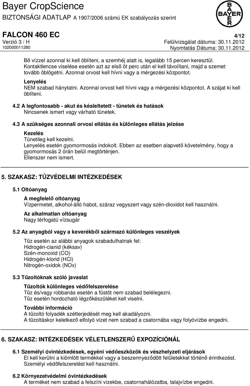 Azonnal orvost kell hívni vagy a mérgezési központot. A szájat ki kell öblíteni. 4.2 A legfontosabb - akut és késleltetett - tünetek és hatások Nincsenek ismert vagy várható tünetek. 4.3 A szükséges azonnali orvosi ellátás és különleges ellátás jelzése Kezelés Tünetileg kell kezelni.