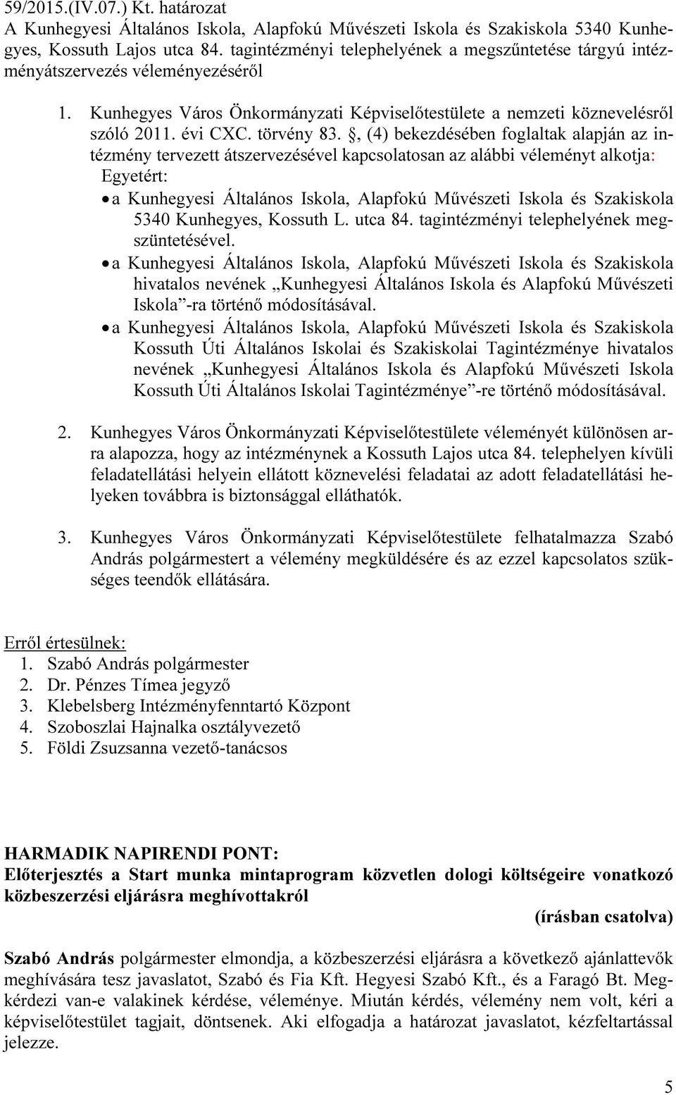 , (4) bekezdésében foglaltak alapján az intézmény tervezett átszervezésével kapcsolatosan az alábbi véleményt alkotja: Egyetért: a Kunhegyesi Általános Iskola, Alapfokú Művészeti Iskola és Szakiskola