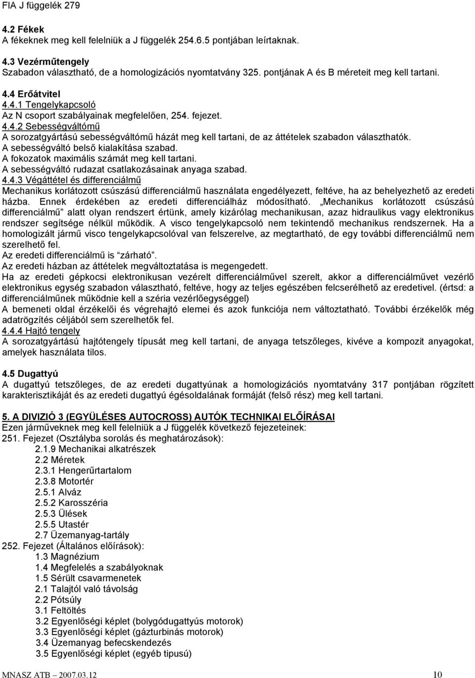 A sebességváltó belső kialakítása szabad. A fokozatok maximális számát meg kell tartani. A sebességváltó rudazat csatlakozásainak anyaga szabad. 4.