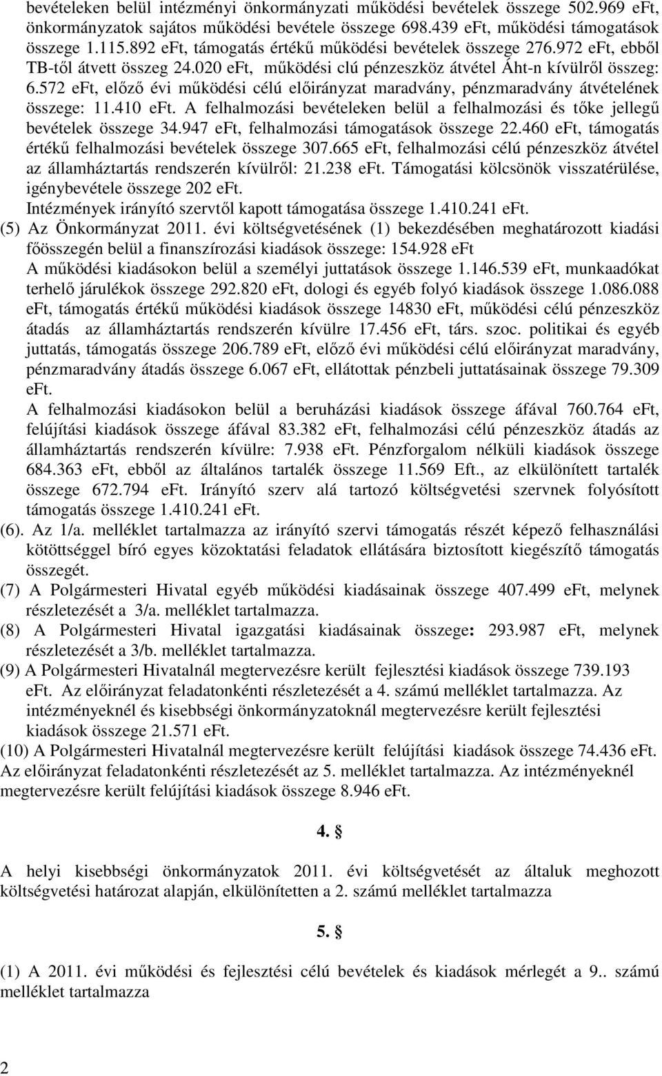 572 eft, előző évi működési célú előirányzat maradvány, pénzmaradvány átvételének összege: 11.410 eft. A felhalmozási bevételeken belül a felhalmozási és tőke jellegű bevételek összege 34.