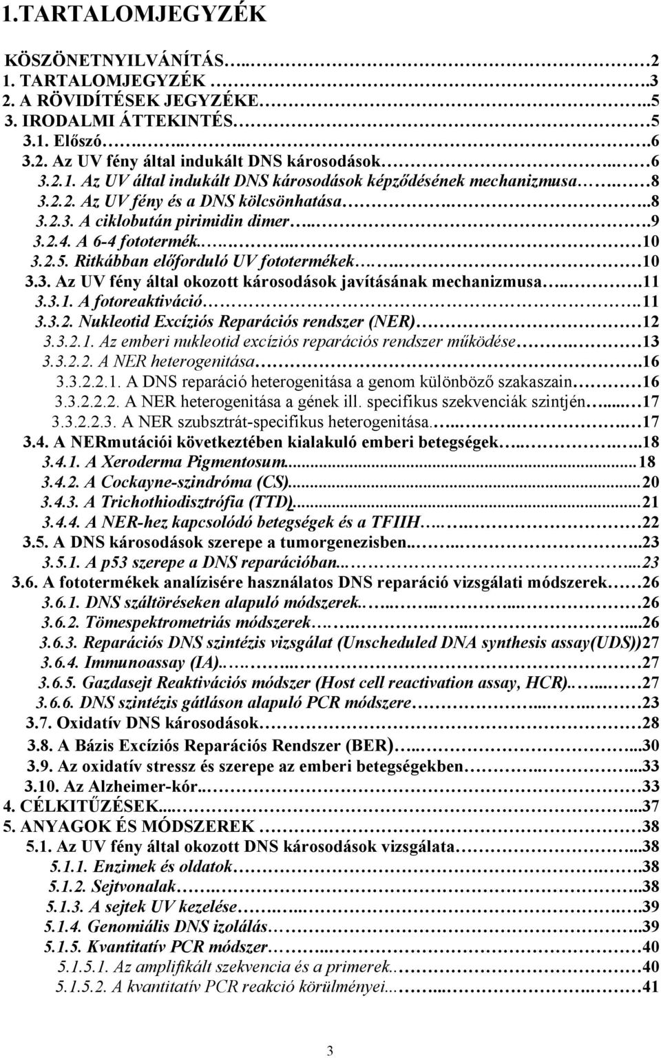..11 3.3.1. A fotoreaktiváció.11 3.3.2. Nukleotid Excíziós Reparációs rendszer (NER) 12 3.3.2.1. Az emberi nukleotid excíziós reparációs rendszer működése. 13 3.3.2.2. A NER heterogenitása.16 3.3.2.2.1. A DNS reparáció heterogenitása a genom különböző szakaszain 16 3.