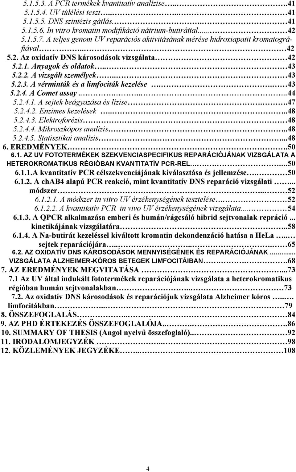 5.2.2. A vizsgált személyek.. 43 5.2.3. A vérminták és a limfociták kezelése.. 43 5.2.4. A Comet assay.......44 5.2.4.1. A sejtek beágyazása és lízise..47 5.2.4.2. Enzimes kezelések....48 5.2.4.3. Elektroforézis.