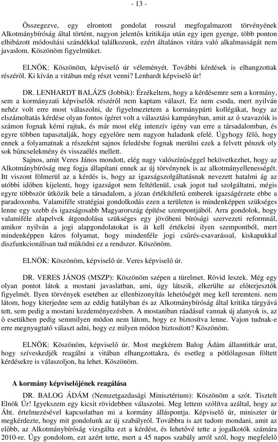 Ki kíván a vitában még részt venni? Lenhardt képviselő úr! DR. LENHARDT BALÁZS (Jobbik): Érzékeltem, hogy a kérdésemre sem a kormány, sem a kormányzati képviselők részéről nem kaptam választ.