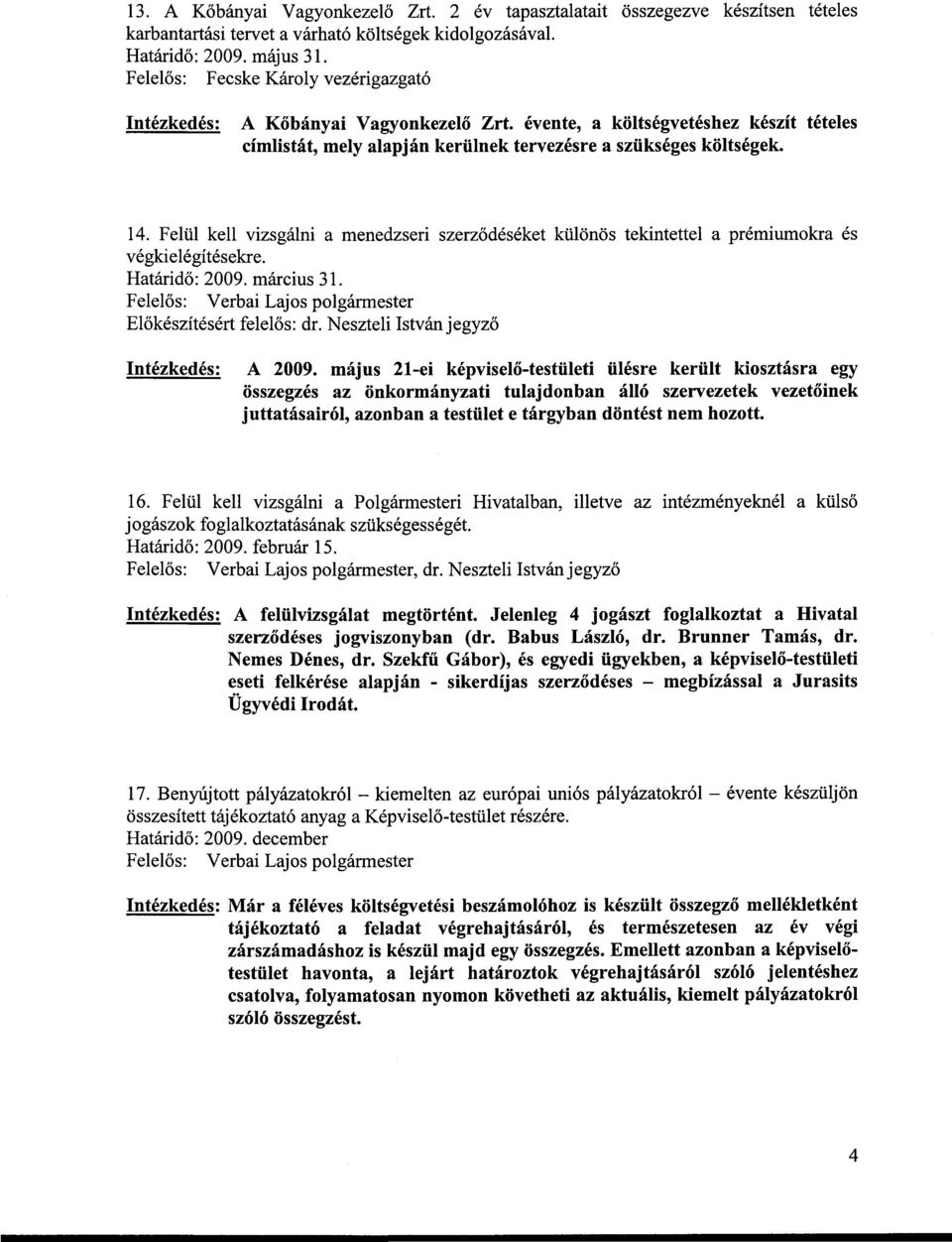 Felül kell vizsgálni a menedzseri szerződéséket különös tekintettel a prémiumokra és végkielégítésekre. Előkészítésért felelős: dr. Neszteli István jegyző Intézkedés: A 2009.