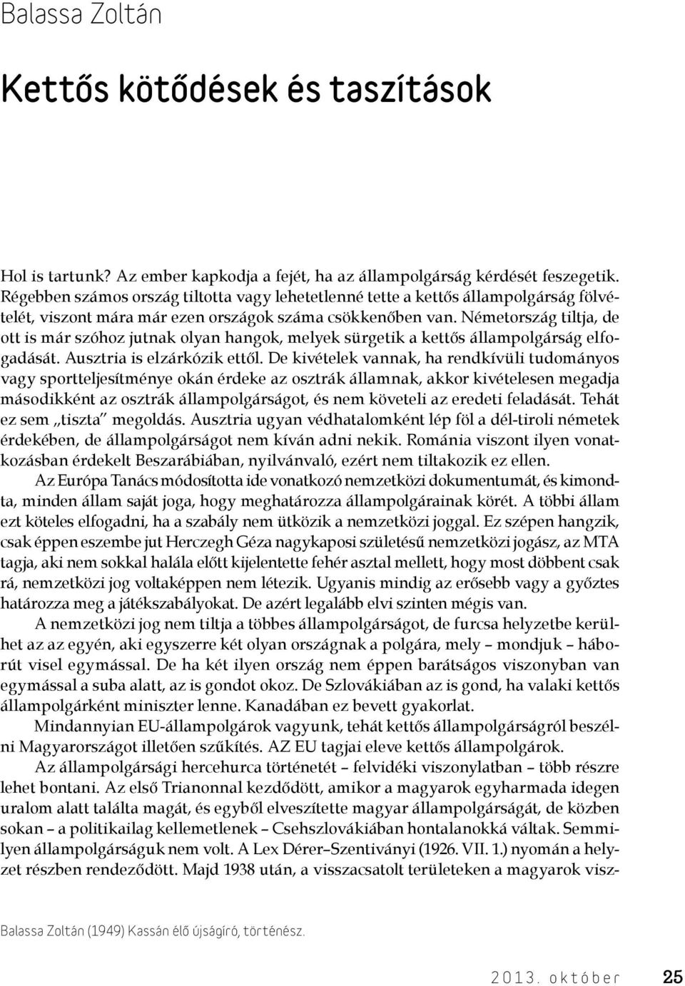 Németország tiltja, de ott is már szóhoz jutnak olyan hangok, melyek sürgetik a kettős állampolgárság elfogadását. Ausztria is elzárkózik ettől.