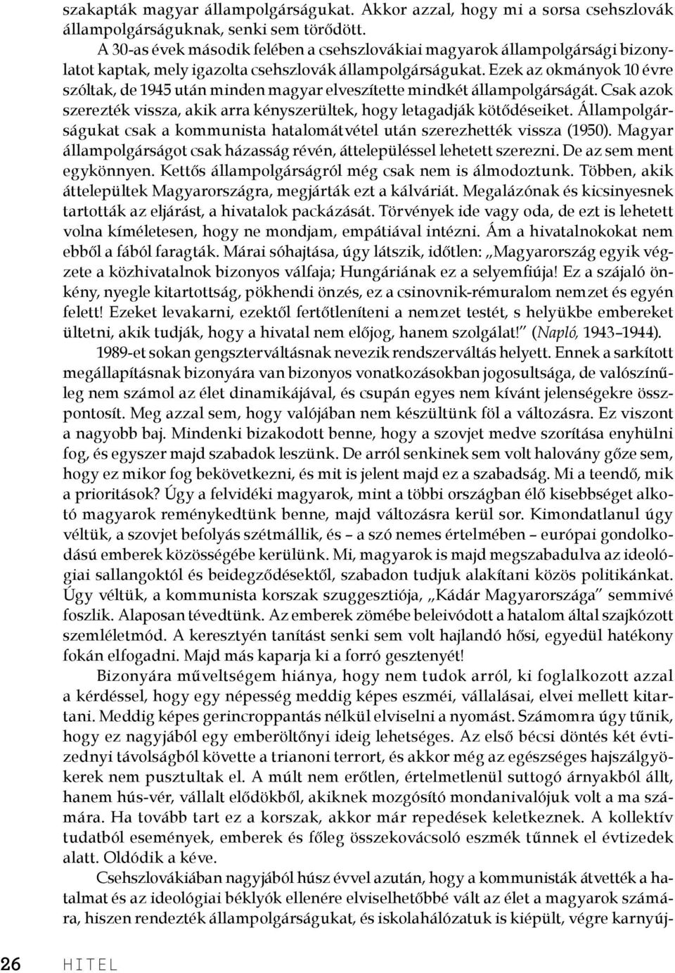 Ezek az okmányok 10 évre szóltak, de 1945 után minden magyar elveszítette mindkét állampolgárságát. Csak azok szerezték vissza, akik arra kényszerültek, hogy letagadják kötődéseiket.