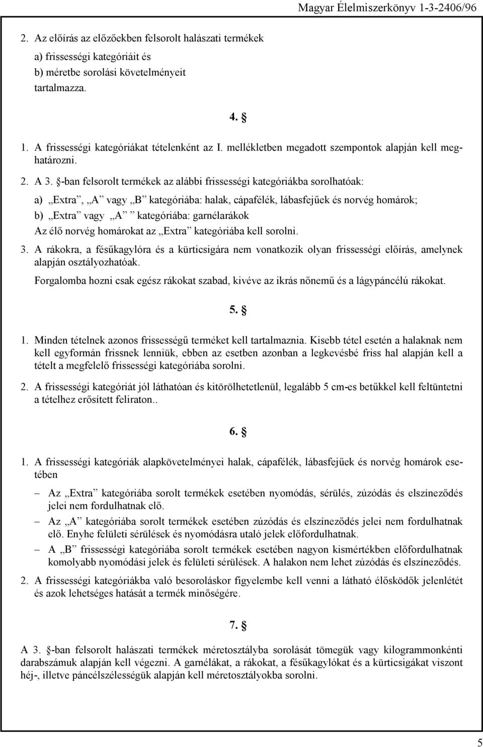 vagy B kategóriába: halak, cápafélék, lábasfejűek és norvég homárok; b) Extra vagy A kategóriába: garnélarákok Az élő norvég homárokat az Extra kategóriába kell sorolni.