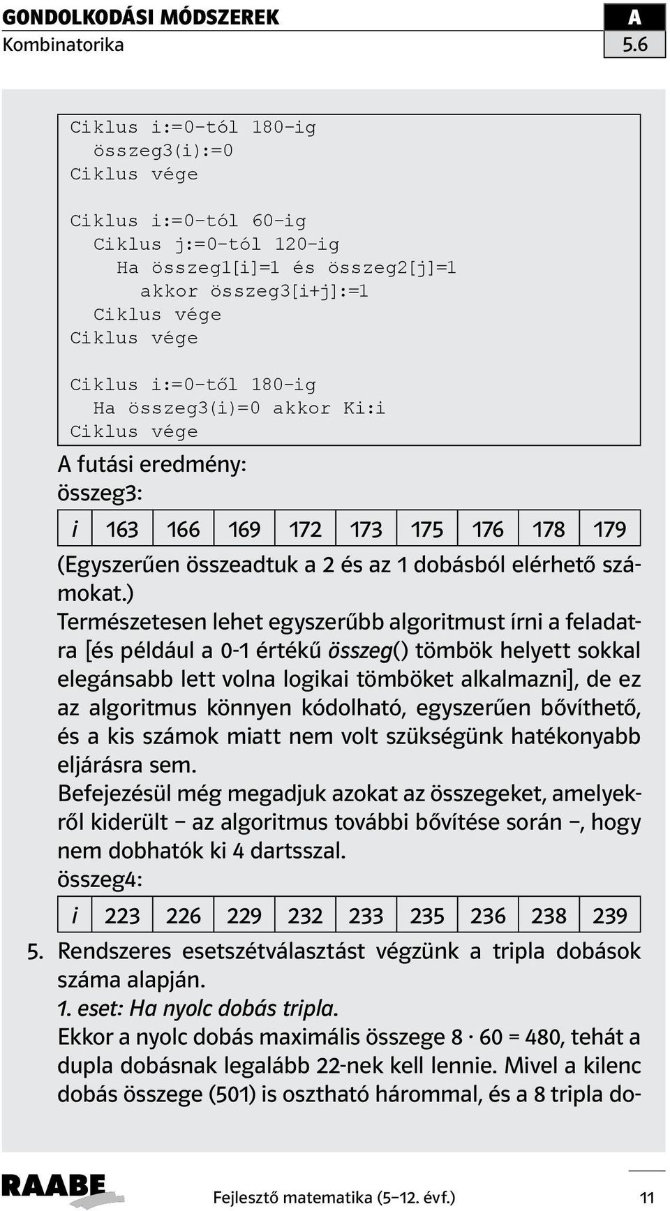 ) Természetesen lehet egyszerűbb algoritmust írni a feladatra [és például a 0-1 értékű összeg() tömbök helyett sokkal elegánsabb lett volna logikai tömböket alkalmazni], de ez az algoritmus könnyen