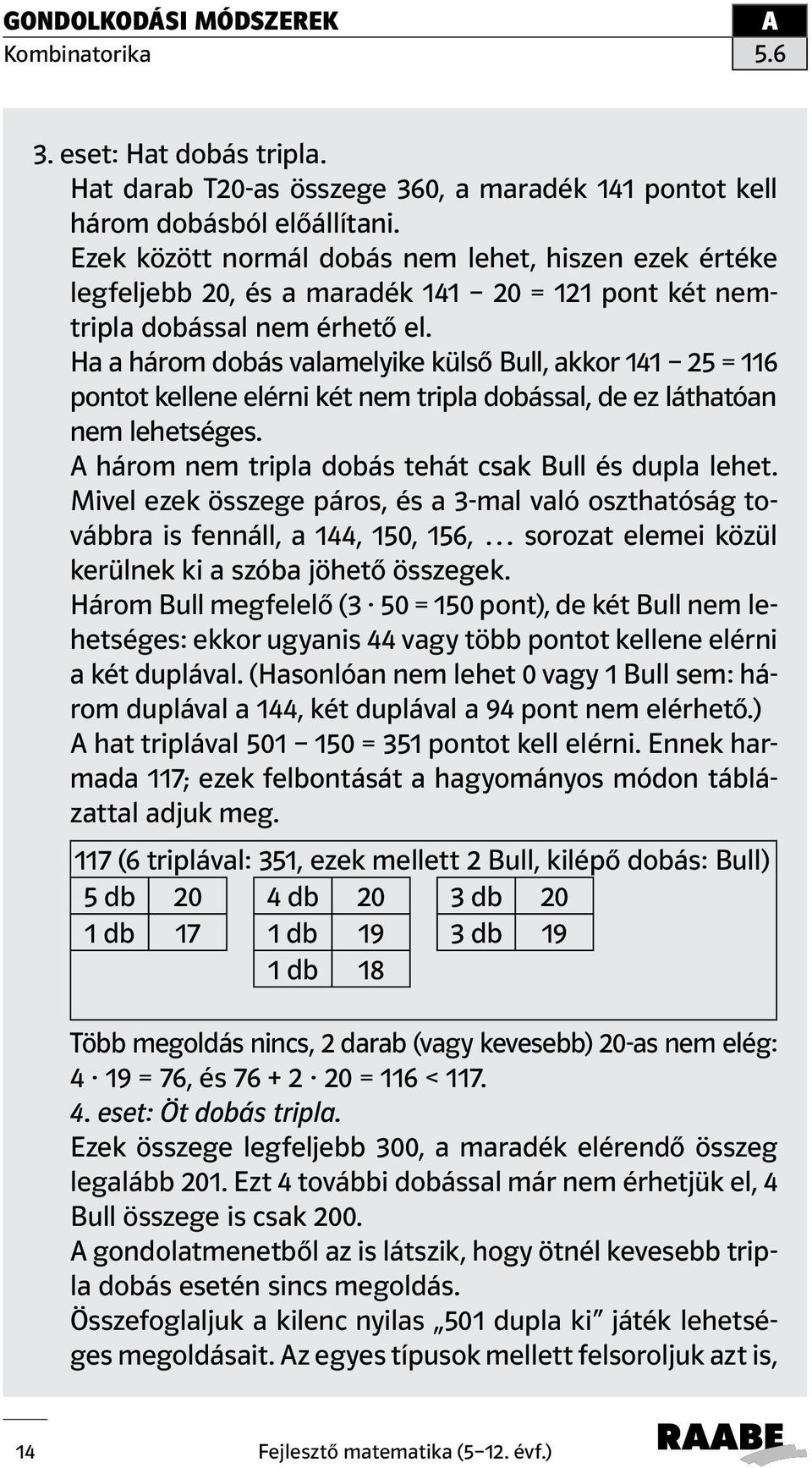Ha a három dobás valamelyike külső Bull, akkor 141 25 = 116 pontot kellene elérni két nem tripla dobással, de ez láthatóan nem lehetséges. három nem tripla dobás tehát csak Bull és dupla lehet.