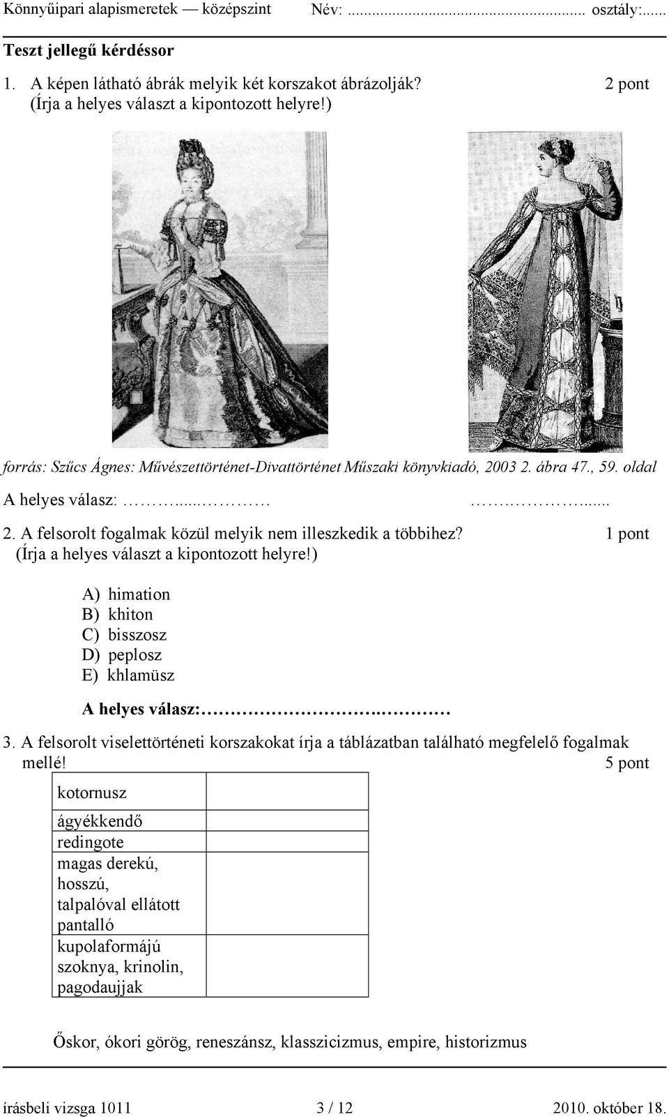 1 pont (Írja a helyes választ a kipontozott helyre!) A) himation B) khiton C) bisszosz D) peplosz E) khlamüsz A helyes válasz:. 3.