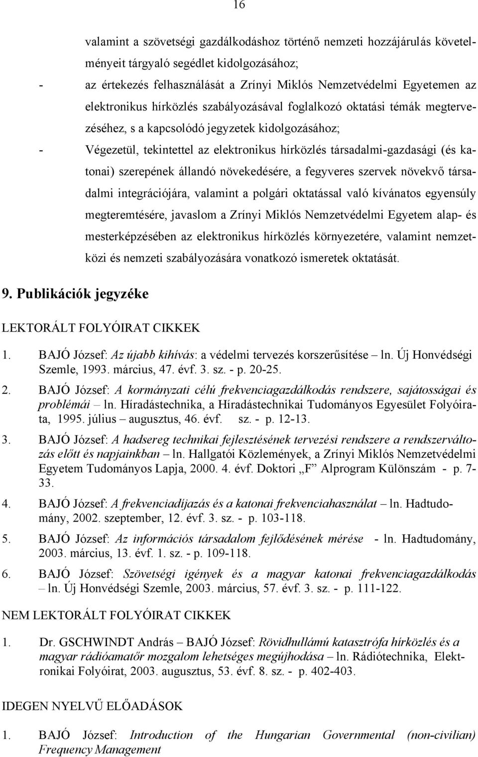 katonai) szerepének állandó növekedésére, a fegyveres szervek növekvő társadalmi integrációjára, valamint a polgári oktatással való kívánatos egyensúly megteremtésére, javaslom a Zrínyi Miklós