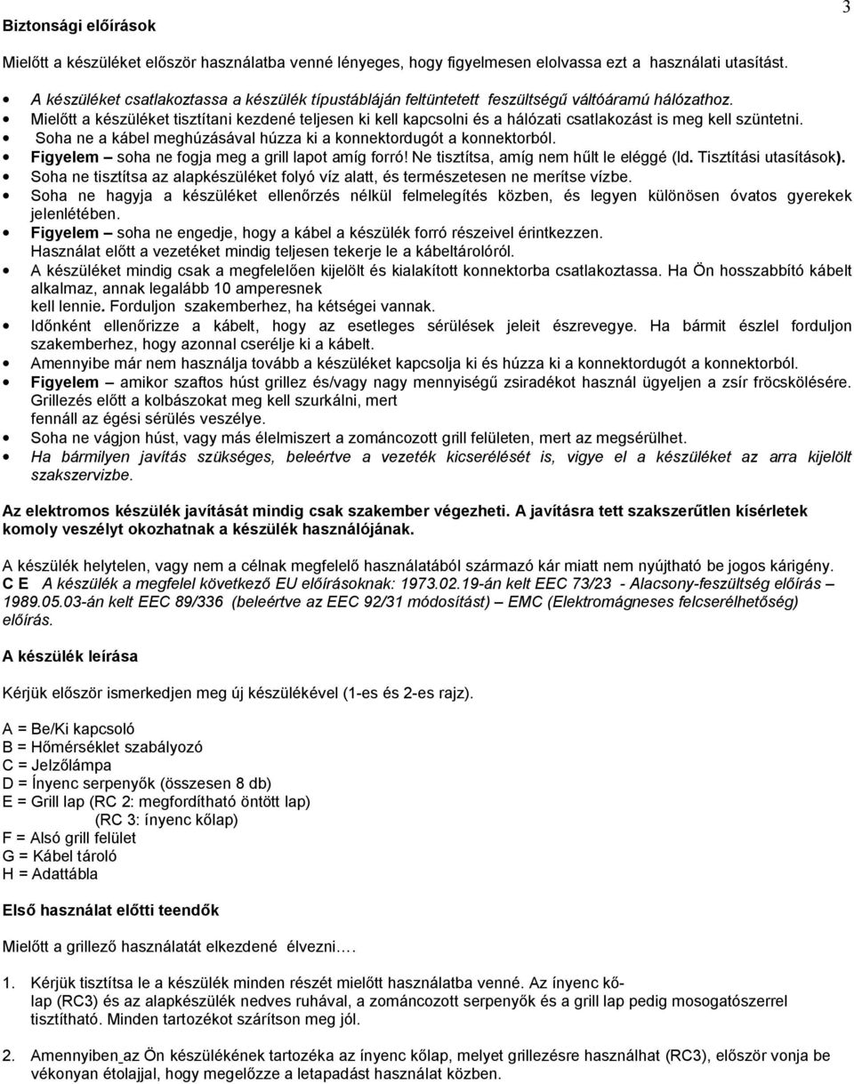 Miel tt a készüléket tisztítani kezdené teljesen ki kell kapcsolni és a hálózati csatlakozást is meg kell szüntetni. Soha ne a kábel meghúzásával húzza ki a konnektordugót a konnektorból.