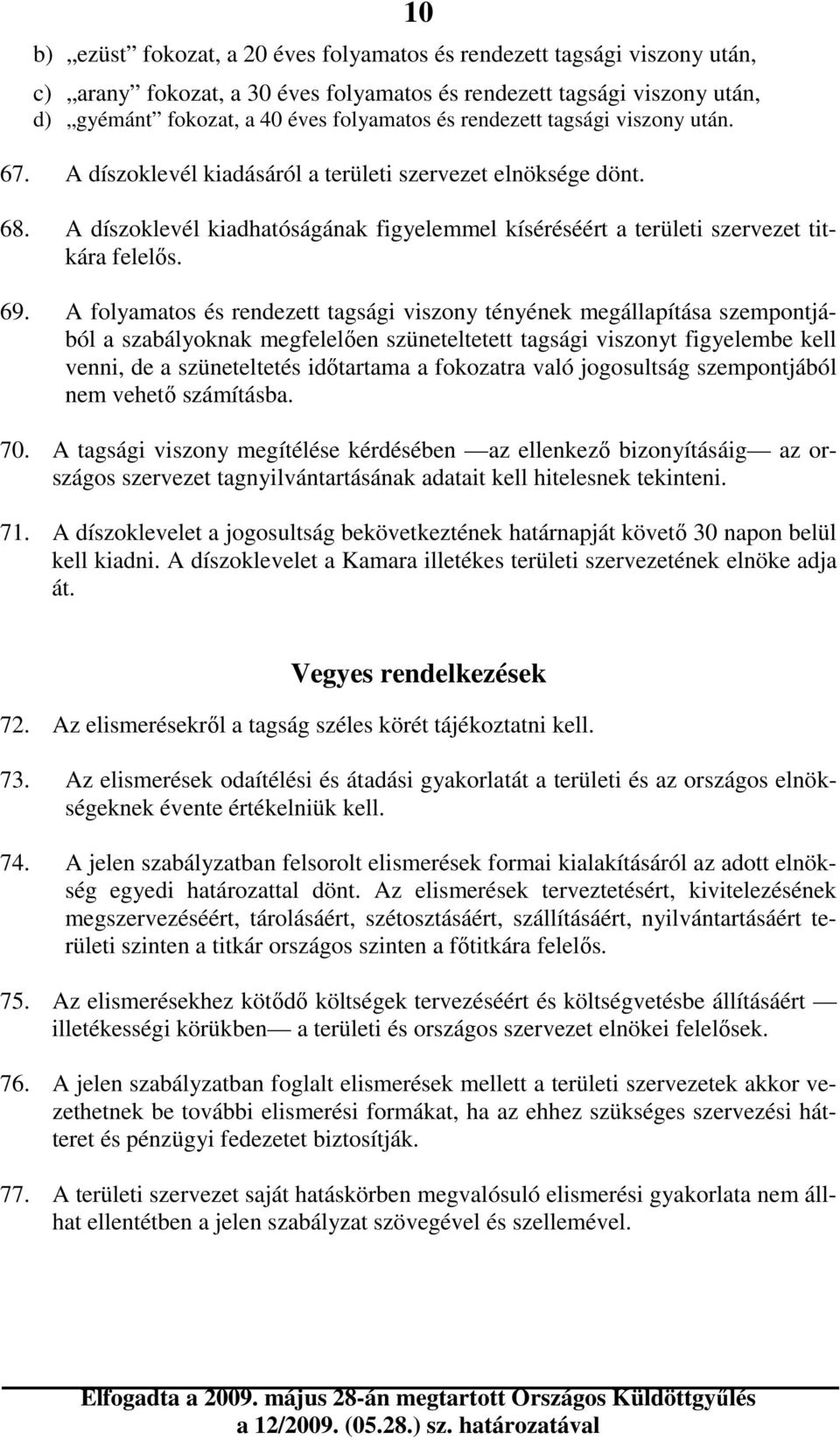 A folyamatos és rendezett tagsági viszony tényének megállapítása szempontjából a szabályoknak megfelelıen szüneteltetett tagsági viszonyt figyelembe kell venni, de a szüneteltetés idıtartama a