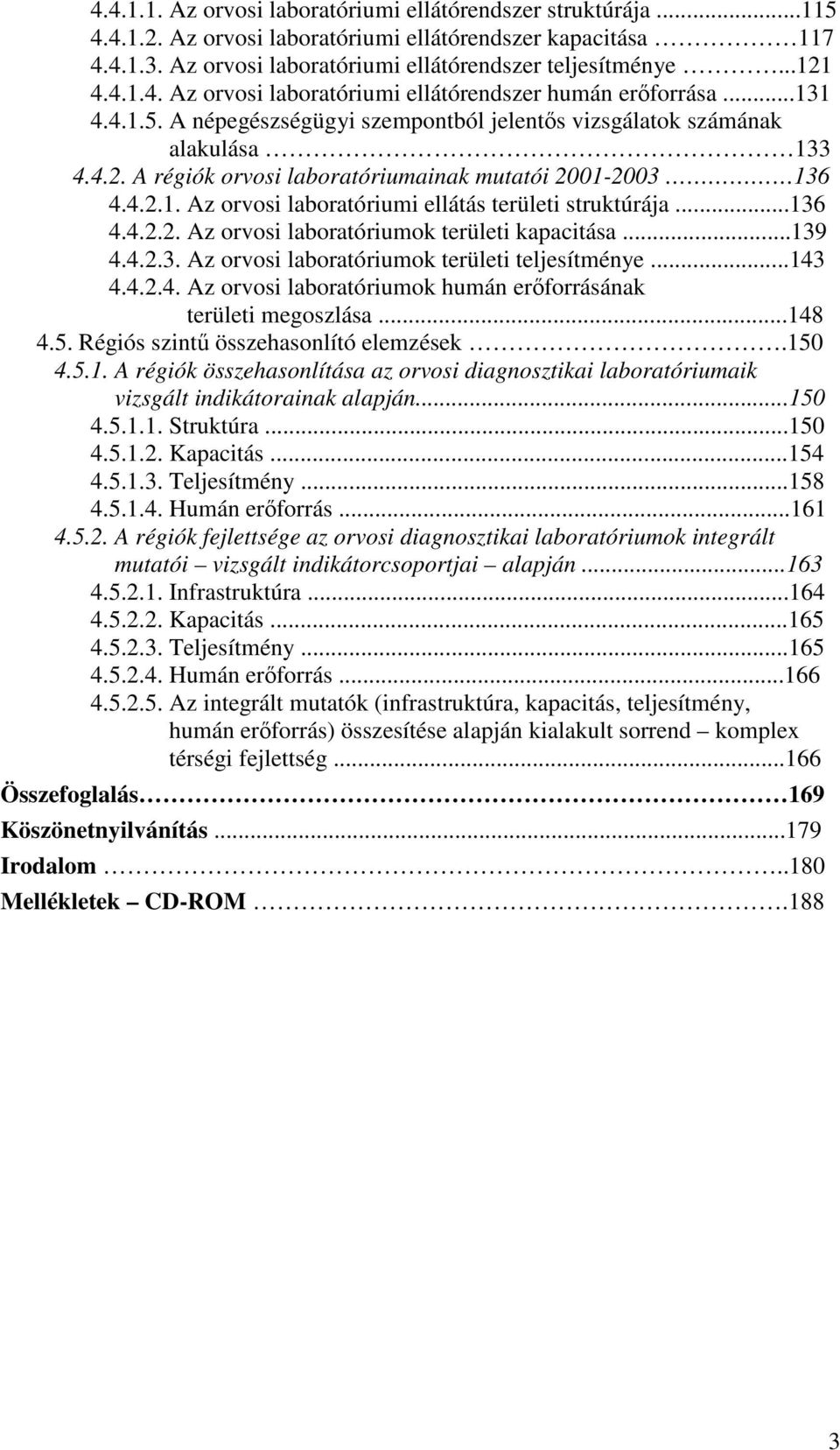 A régiók orvosi laboratóriumainak mutatói 2001-2003 136 4.4.2.1. Az orvosi laboratóriumi ellátás területi struktúrája...136 4.4.2.2. Az orvosi laboratóriumok területi kapacitása...139 4.4.2.3. Az orvosi laboratóriumok területi teljesítménye.