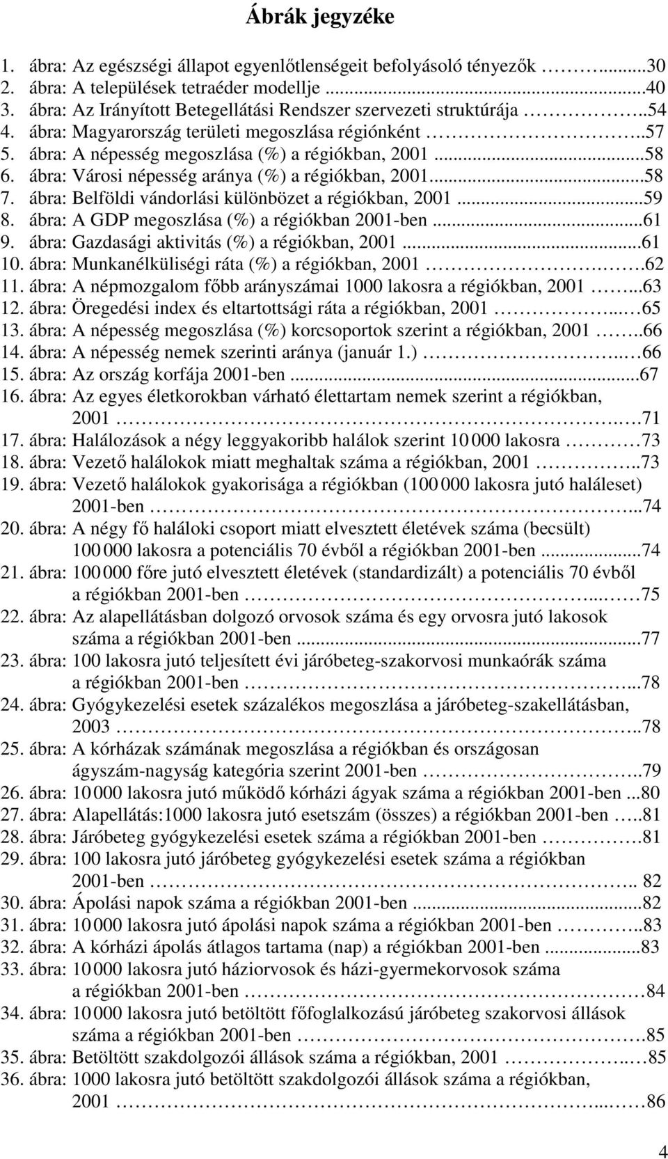 ábra: Városi népesség aránya (%) a régiókban, 2001...58 7. ábra: Belföldi vándorlási különbözet a régiókban, 2001...59 8. ábra: A GDP megoszlása (%) a régiókban 2001-ben...61 9.