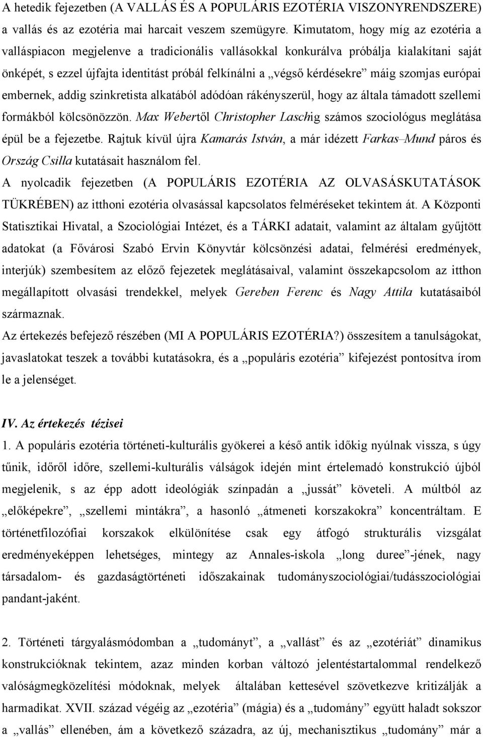 máig szomjas európai embernek, addig szinkretista alkatából adódóan rákényszerül, hogy az általa támadott szellemi formákból kölcsönözzön.