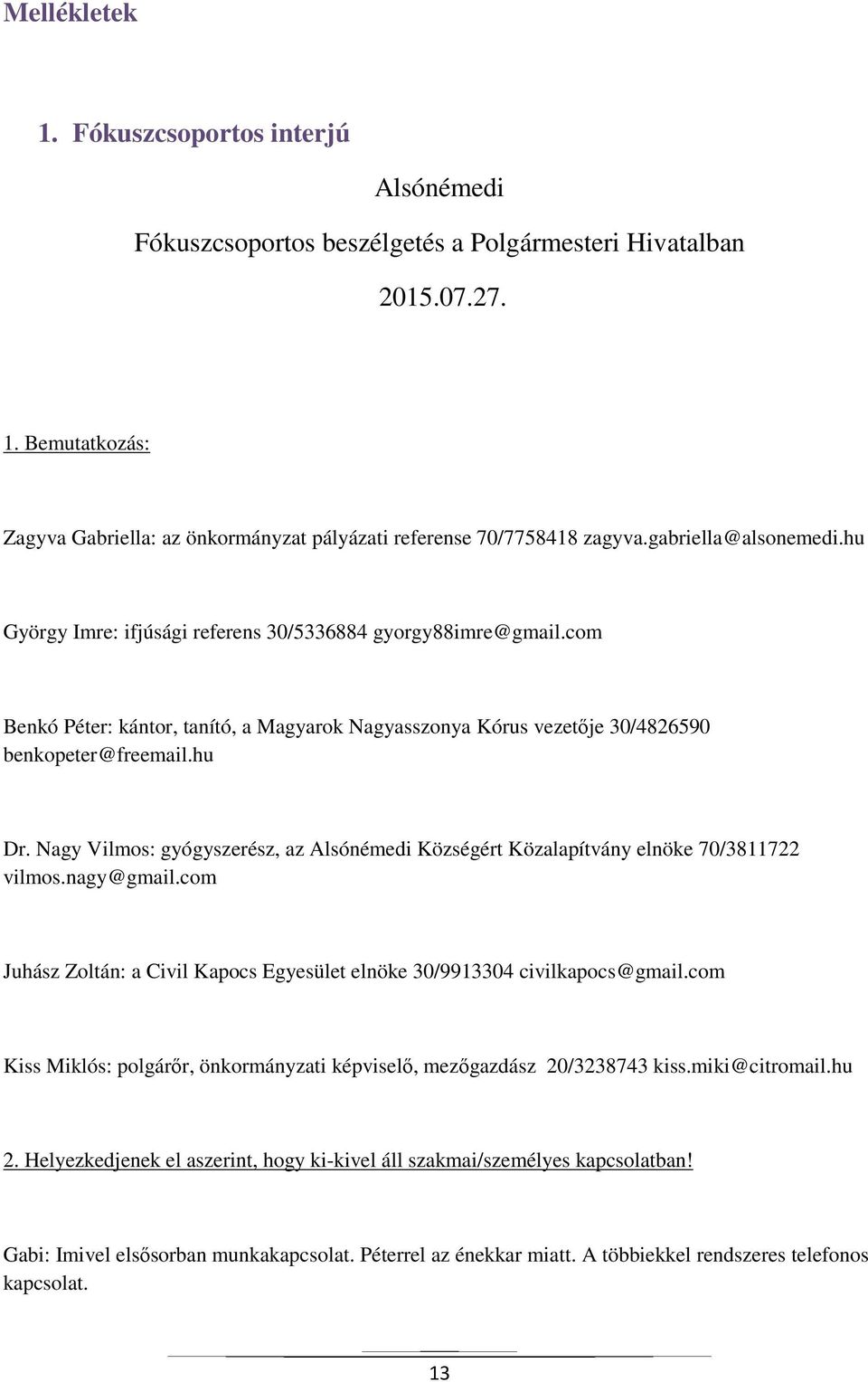 Nagy Vilmos: gyógyszerész, az Alsónémedi Községért Közalapítvány elnöke 70/3811722 vilmos.nagy@gmail.com Juhász Zoltán: a Civil Kapocs Egyesület elnöke 30/9913304 civilkapocs@gmail.