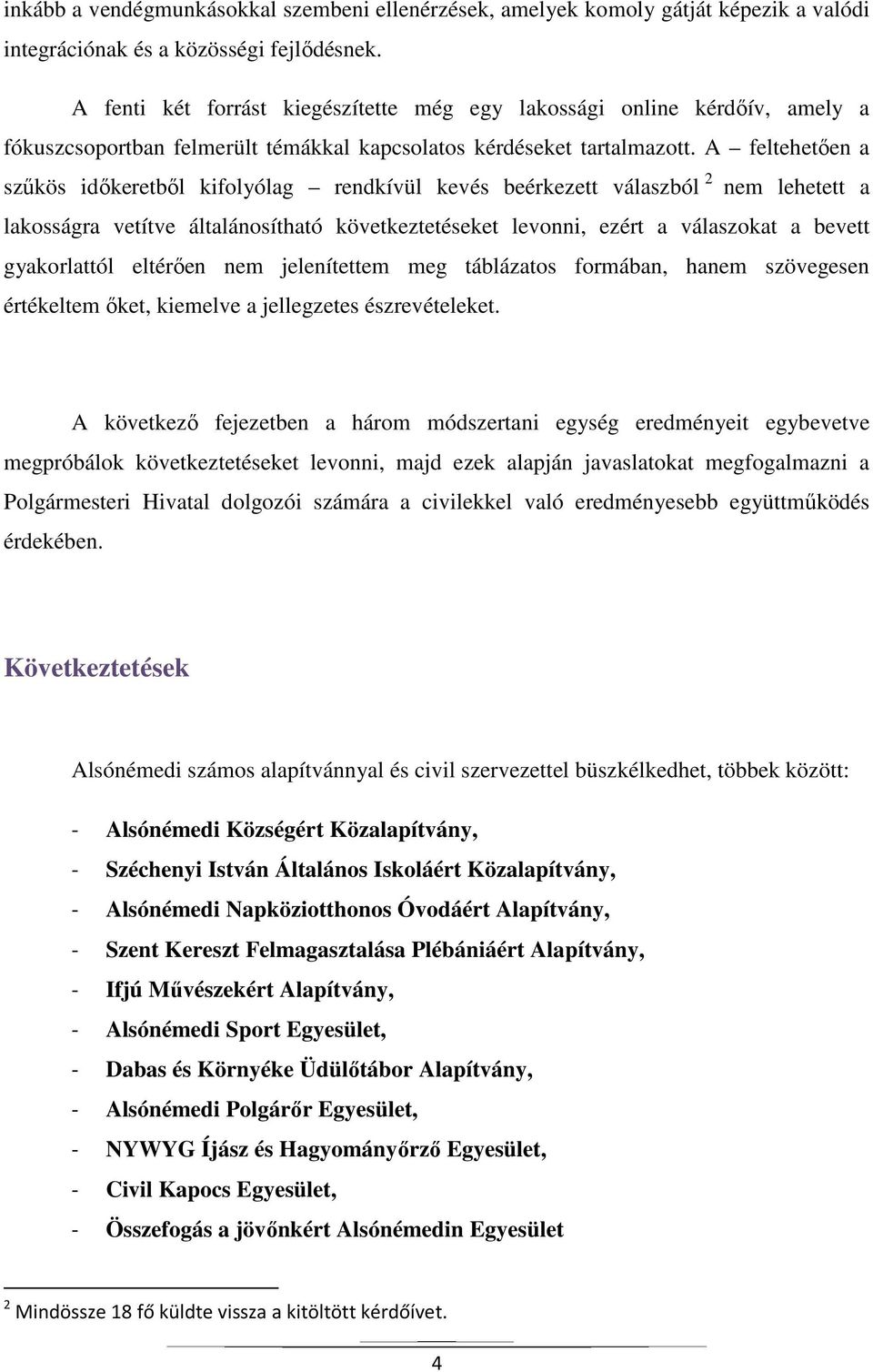 A feltehetően a szűkös időkeretből kifolyólag rendkívül kevés beérkezett válaszból 2 nem lehetett a lakosságra vetítve általánosítható következtetéseket levonni, ezért a válaszokat a bevett