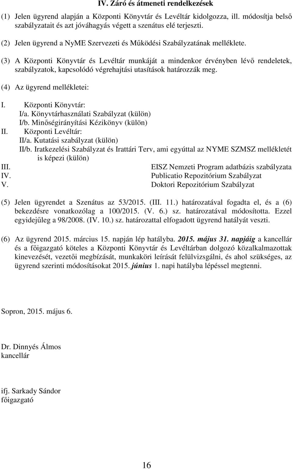 (3) A Központi Könyvtár és Levéltár munkáját a mindenkor érvényben lévő rendeletek, szabályzatok, kapcsolódó végrehajtási utasítások határozzák meg. (4) Az ügyrend mellékletei: I.