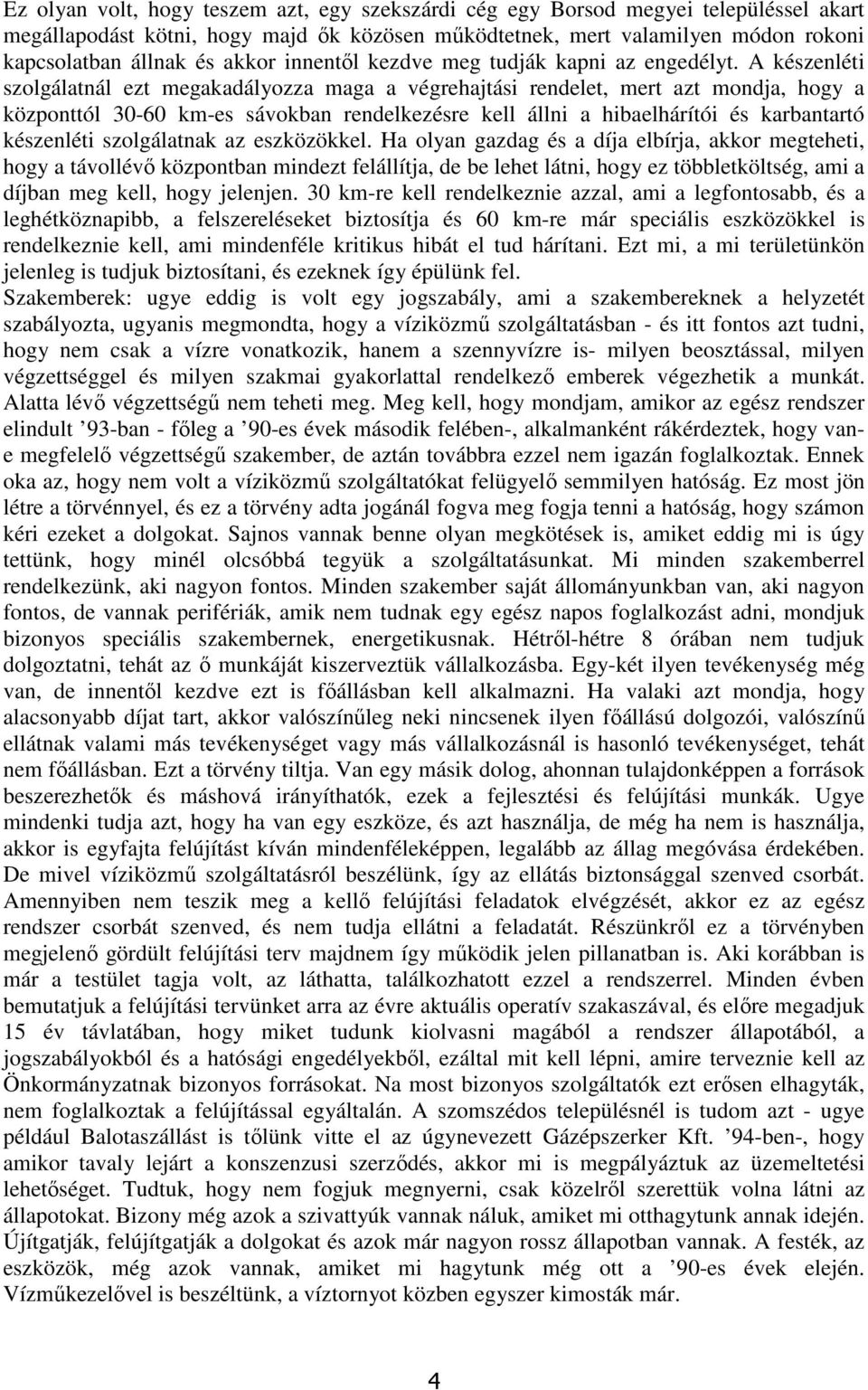 A készenléti szolgálatnál ezt megakadályozza maga a végrehajtási rendelet, mert azt mondja, hogy a központtól 30-60 km-es sávokban rendelkezésre kell állni a hibaelhárítói és karbantartó készenléti