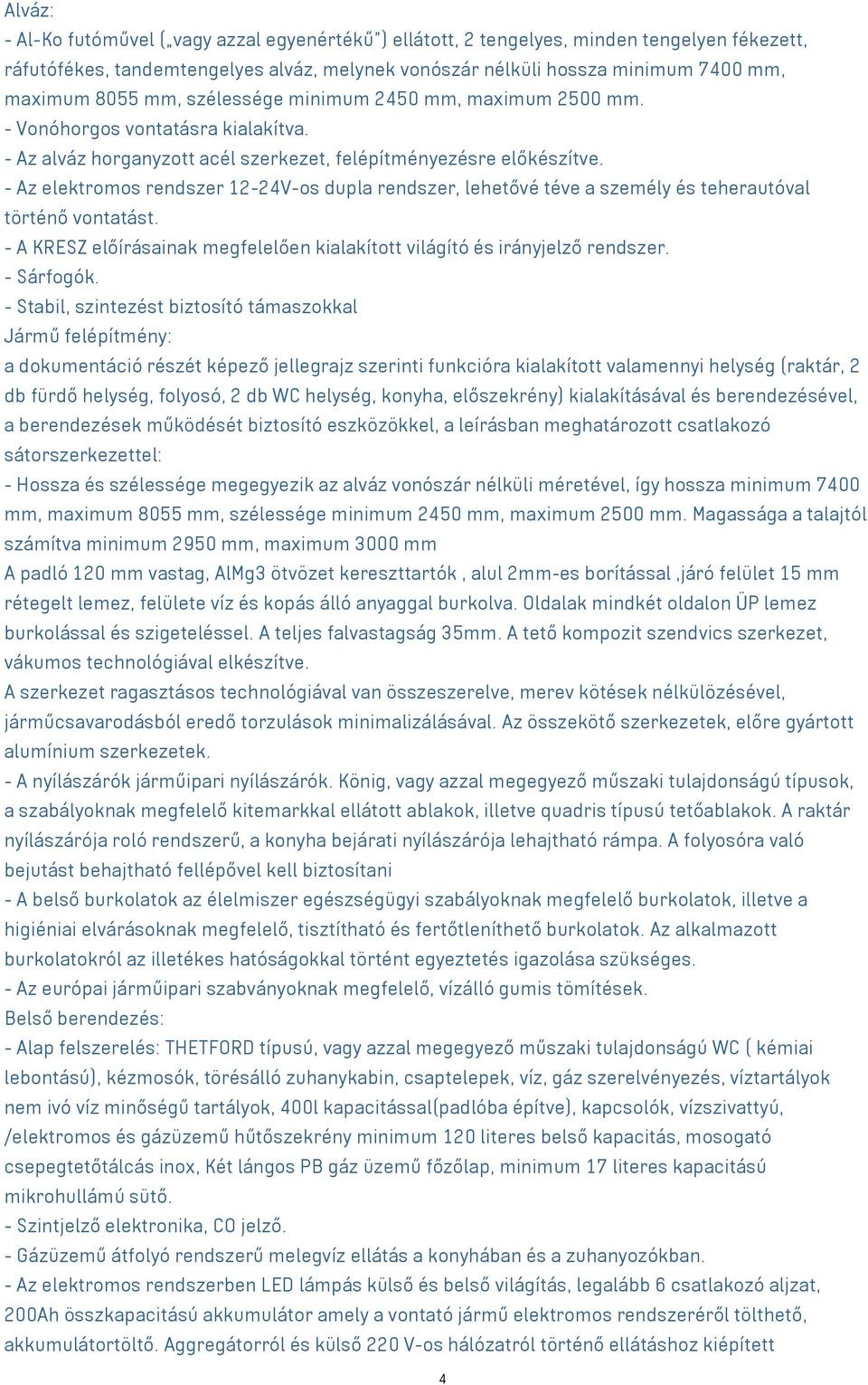 - Az elektromos rendszer 12-24V-os dupla rendszer, lehetővé téve a személy és teherautóval történő vontatást. - A KRESZ előírásainak megfelelően kialakított világító és irányjelző rendszer.