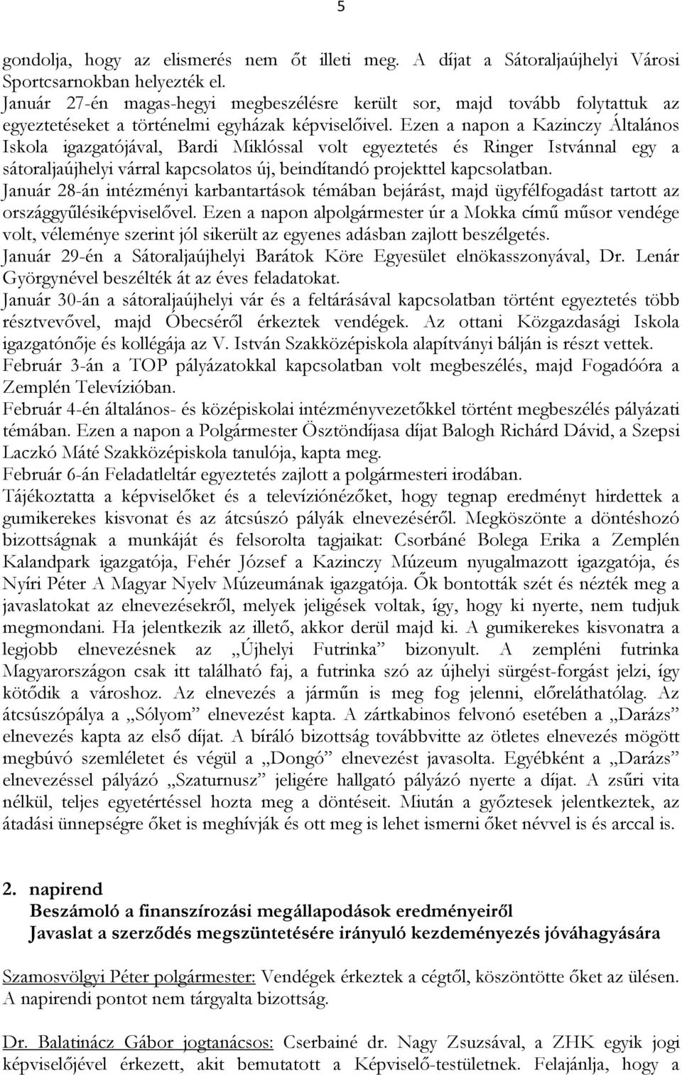 Ezen a napon a Kazinczy Általános Iskola igazgatójával, Bardi Miklóssal volt egyeztetés és Ringer Istvánnal egy a sátoraljaújhelyi várral kapcsolatos új, beindítandó projekttel kapcsolatban.