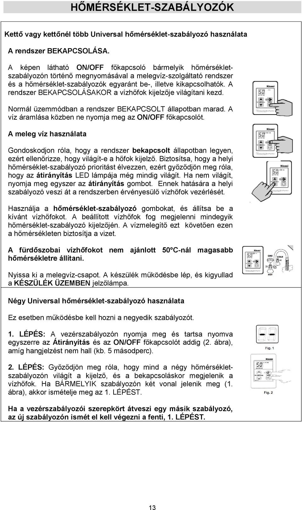 A rendszer BEKAPCSOLÁSAKOR a vízhőfok kijelzője világítani kezd. Normál üzemmódban a rendszer BEKAPCSOLT állapotban marad. A víz áramlása közben ne nyomja meg az ON/OFF főkapcsolót.