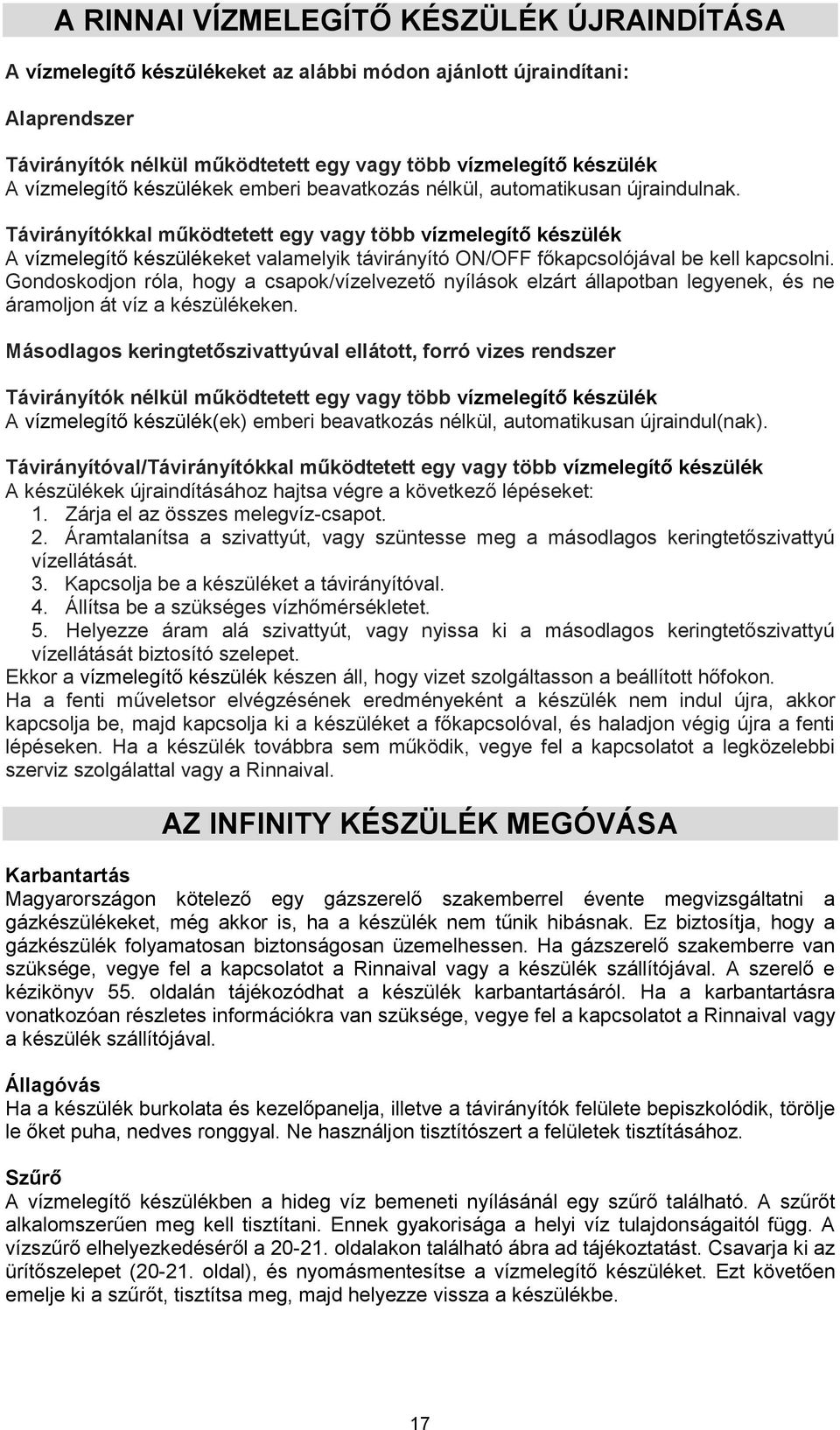 Távirányítókkal működtetett egy vagy több vízmelegítő készülék A vízmelegítő készülékeket valamelyik távirányító ON/OFF főkapcsolójával be kell kapcsolni.