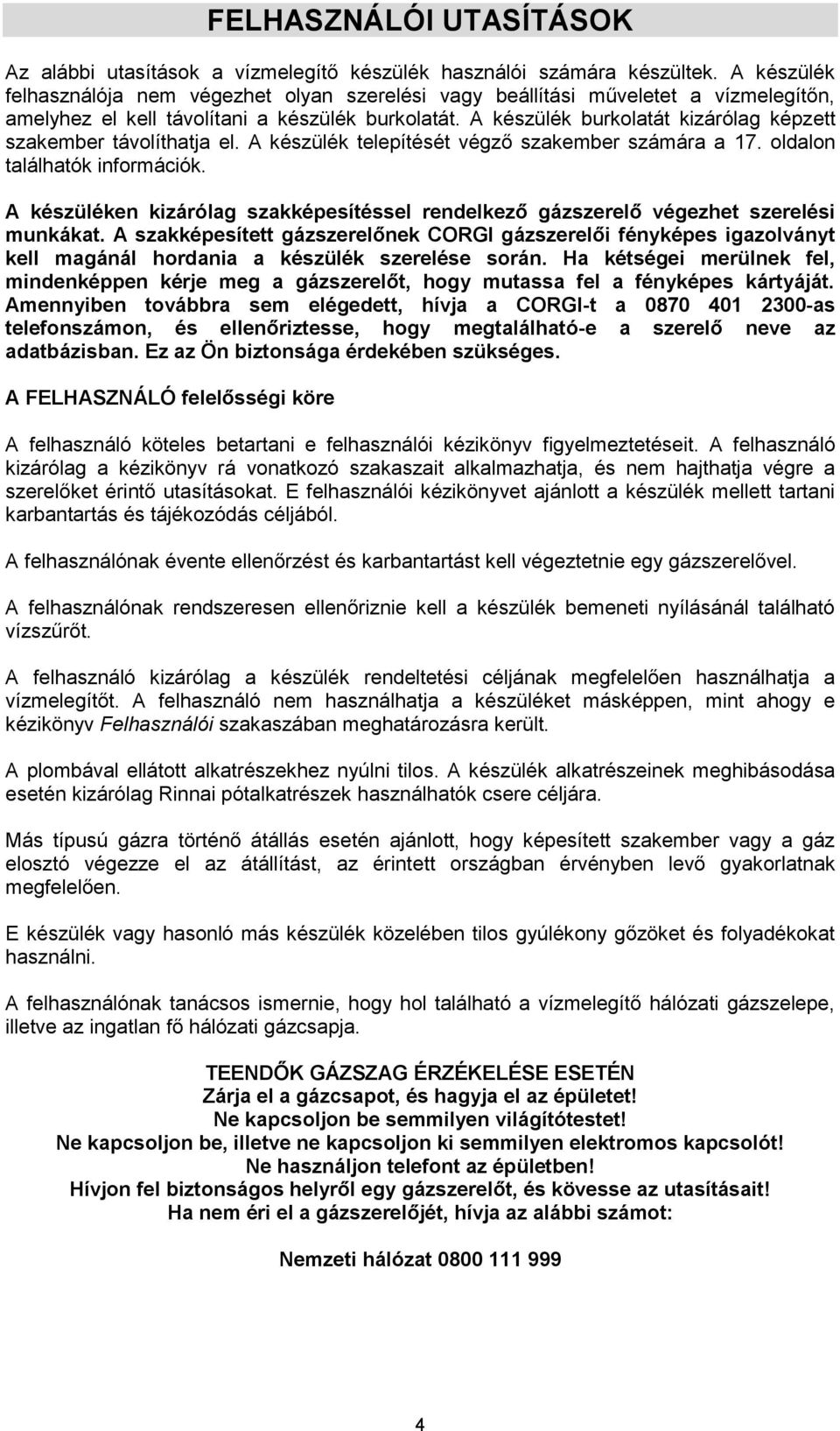 A készülék burkolatát kizárólag képzett szakember távolíthatja el. A készülék telepítését végző szakember számára a 17. oldalon találhatók információk.