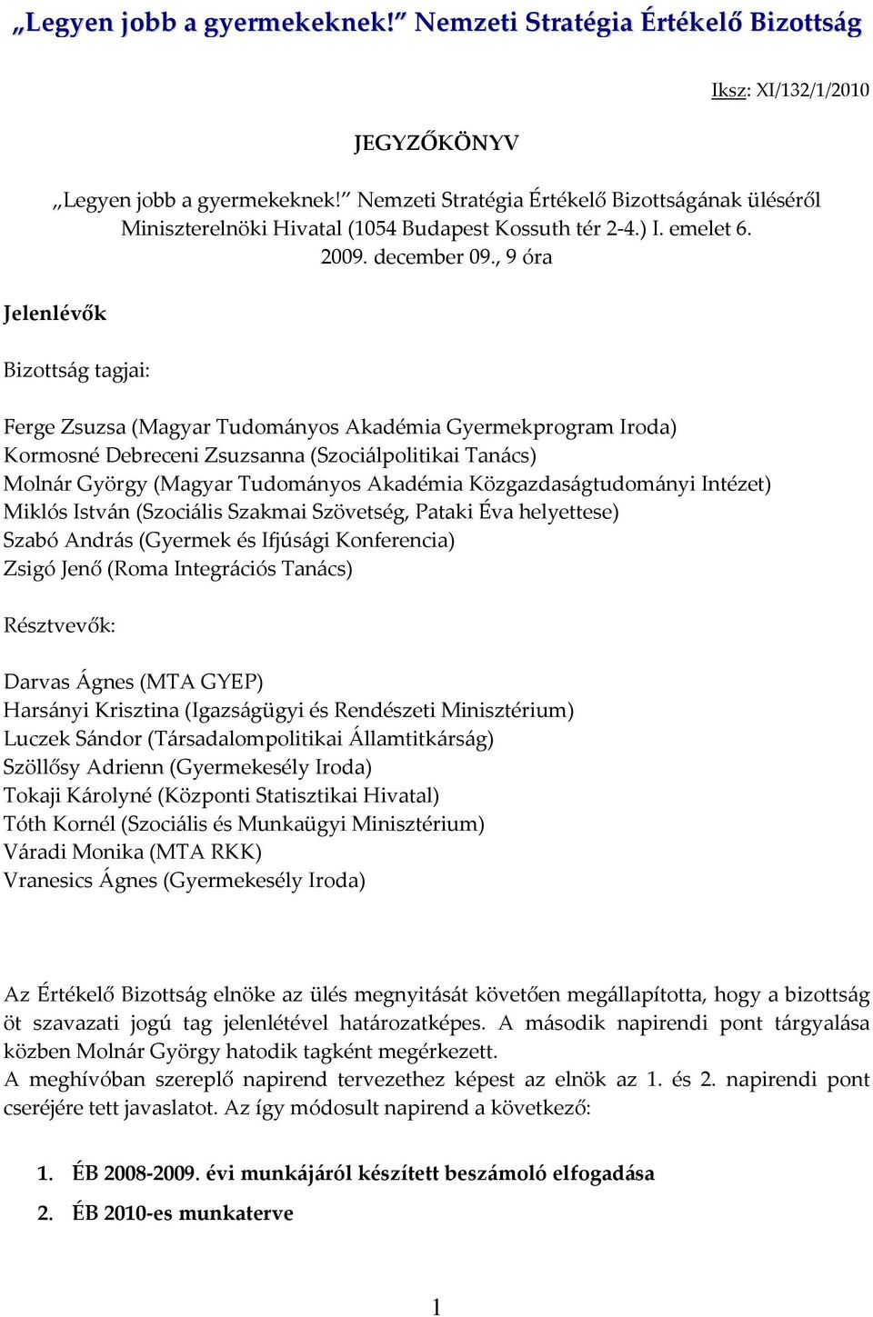 , 9 óra Jelenlévők Bizottság tagjai: Ferge Zsuzsa (Magyar Tudományos Akadémia Gyermekprogram Iroda) Kormosné Debreceni Zsuzsanna (Szociálpolitikai Tanács) Molnár György (Magyar Tudományos Akadémia