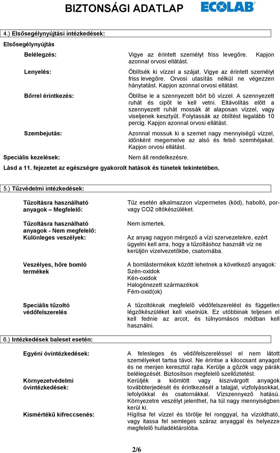 Öblítse le a szennyezett bőrt bő vízzel. A szennyezett ruhát és cipőt le kell vetni. Eltávolítás előtt a szennyezett ruhát mossák át alaposan vízzel, vagy viseljenek kesztyűt.