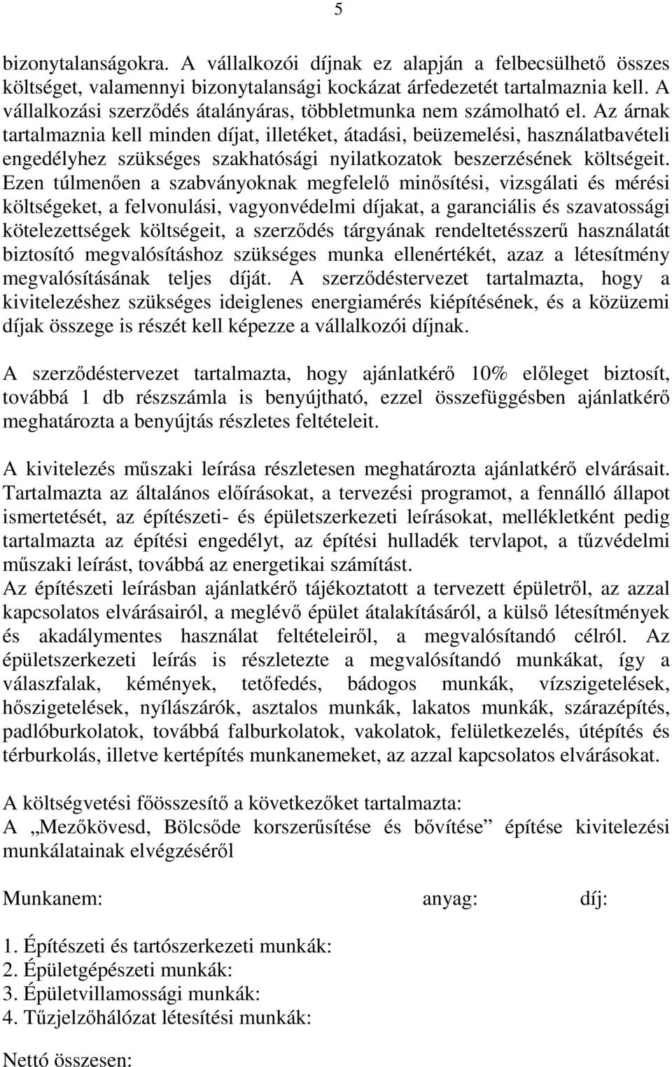 Az árnak tartalmaznia kell minden díjat, illetéket, átadási, beüzemelési, használatbavételi engedélyhez szükséges szakhatósági nyilatkozatok beszerzésének költségeit.