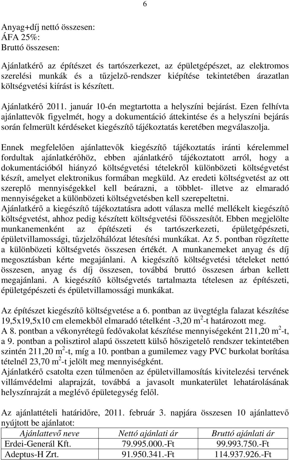 Ezen felhívta ajánlattevők figyelmét, hogy a dokumentáció áttekintése és a helyszíni bejárás során felmerült kérdéseket kiegészítő tájékoztatás keretében megválaszolja.