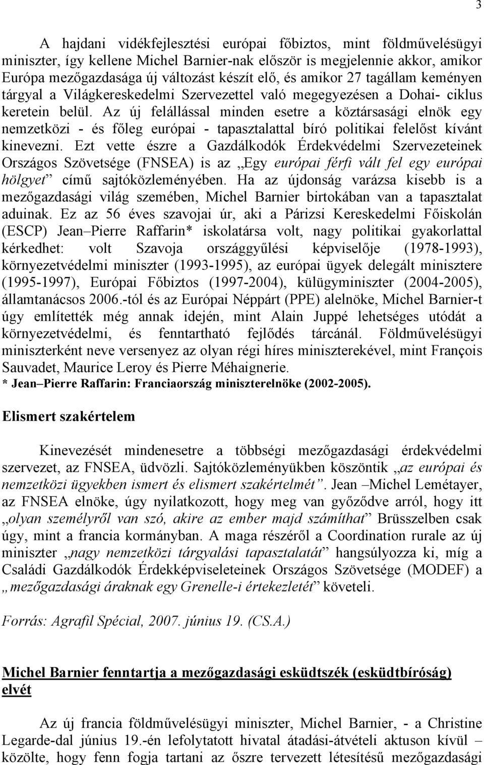 Az új felállással minden esetre a köztársasági elnök egy nemzetközi - és főleg európai - tapasztalattal bíró politikai felelőst kívánt kinevezni.