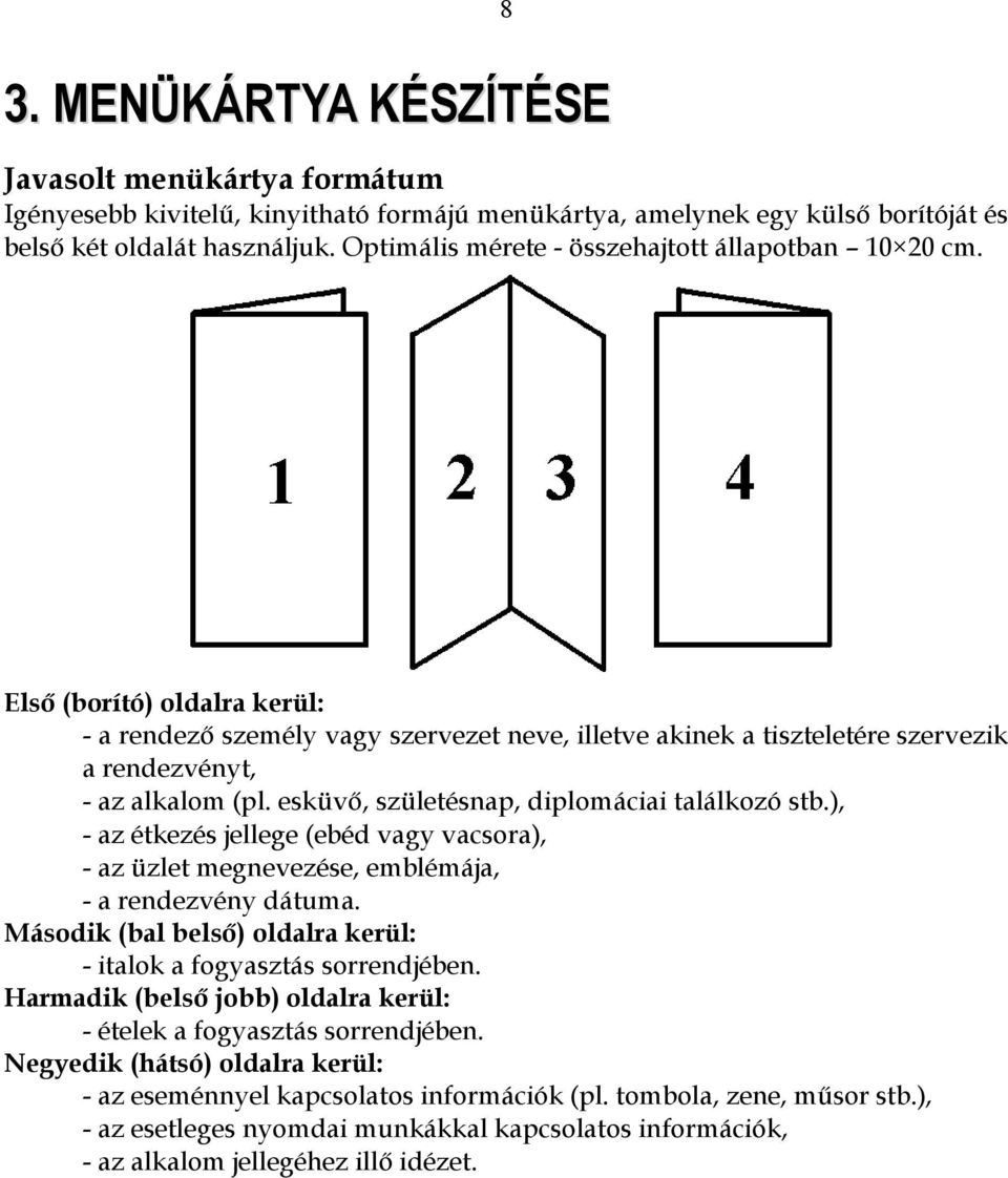 esküvő, születésnap, diplomáciai találkozó stb.), - az étkezés jellege (ebéd vagy vacsora), - az üzlet megnevezése, emblémája, - a rendezvény dátuma.