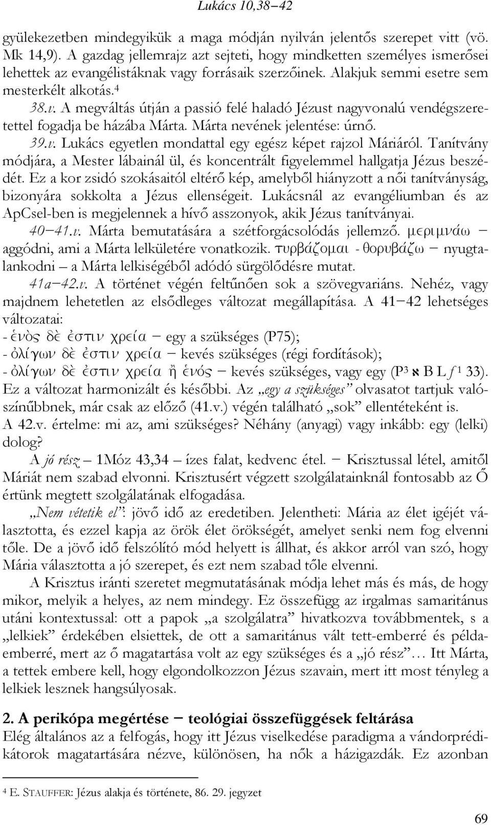 Márta nevének jelentése: úrnő. 39.v. Lukács egyetlen mondattal egy egész képet rajzol Máriáról. Tanítvány módjára, a Mester lábainál ül, és koncentrált figyelemmel hallgatja Jézus beszédét.