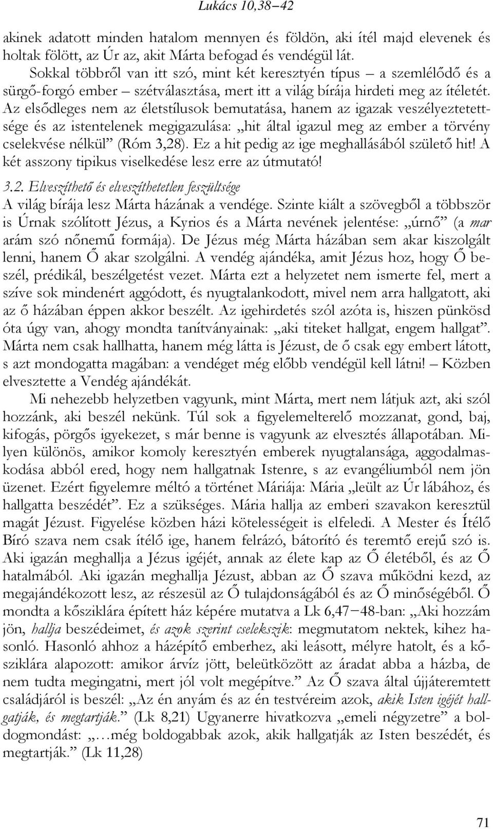 Az elsődleges nem az életstílusok bemutatása, hanem az igazak veszélyeztetettsége és az istentelenek megigazulása: hit által igazul meg az ember a törvény cselekvése nélkül (Róm 3,28).