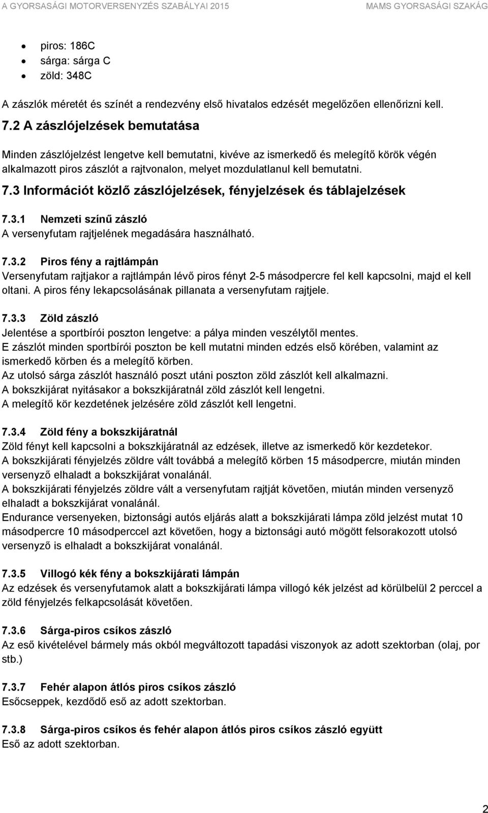 3 Információt közlő zászlójelzések, fényjelzések és táblajelzések 7.3.1 Nemzeti színű zászló A versenyfutam rajtjelének megadására használható. 7.3.2 Piros fény a rajtlámpán Versenyfutam rajtjakor a rajtlámpán lévő piros fényt 2-5 másodpercre fel kell kapcsolni, majd el kell oltani.