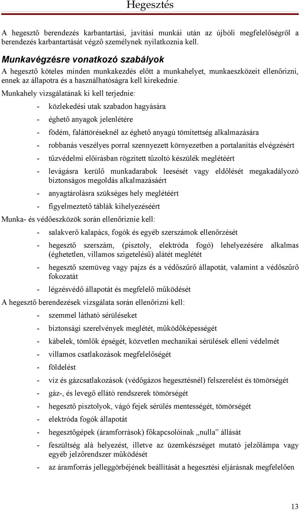 Munkahely vizsgálatának ki kell terjednie: - közlekedési utak szabadon hagyására - éghető anyagok jelenlétére - födém, faláttöréseknél az éghető anyagú tömítettség alkalmazására - robbanás veszélyes