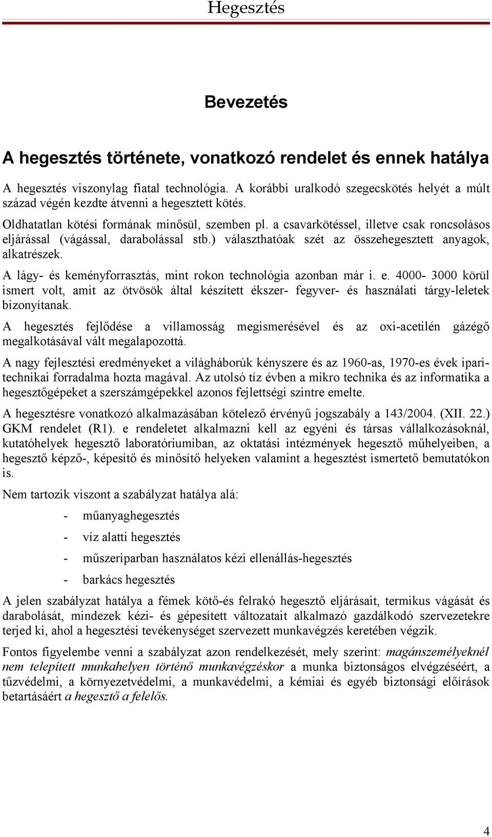 a csavarkötéssel, illetve csak roncsolásos eljárással (vágással, darabolással stb.) választhatóak szét az összehegesztett anyagok, alkatrészek.