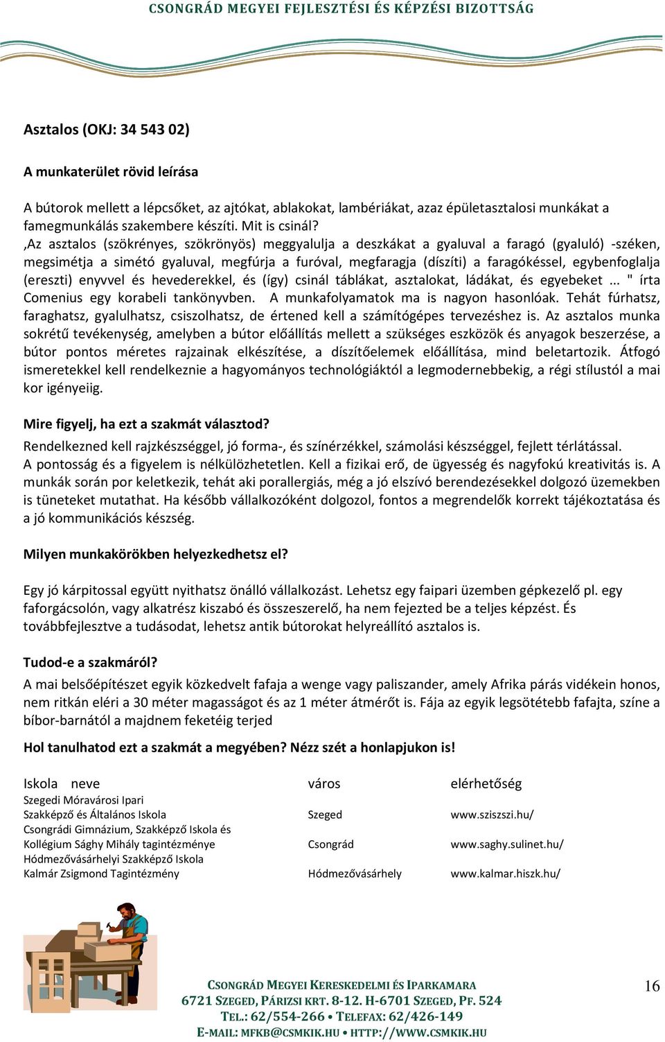 egybenfoglalja (ereszti) enyvvel és hevederekkel, és (így) csinál táblákat, asztalokat, ládákat, és egyebeket... " írta Comenius egy korabeli tankönyvben. A munkafolyamatok ma is nagyon hasonlóak.