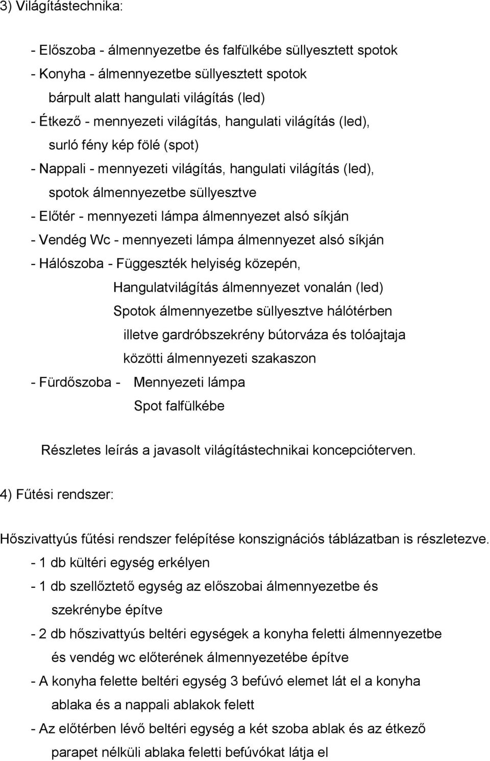 alsó síkján - Vendég Wc - mennyezeti lámpa álmennyezet alsó síkján - Hálószoba - Függeszték helyiség közepén, Hangulatvilágítás álmennyezet vonalán (led) Spotok álmennyezetbe süllyesztve hálótérben